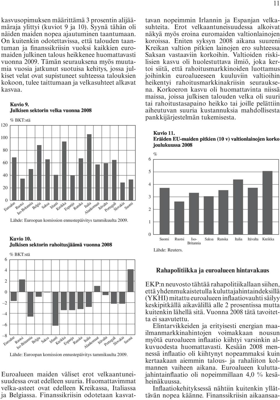 Tämän seurauksena myös muutamia vuosia jatkunut suotuisa kehitys, jossa julkiset velat ovat supistuneet suhteessa talouksien kokoon, tulee taittumaan ja velkasuhteet alkavat kasvaa.