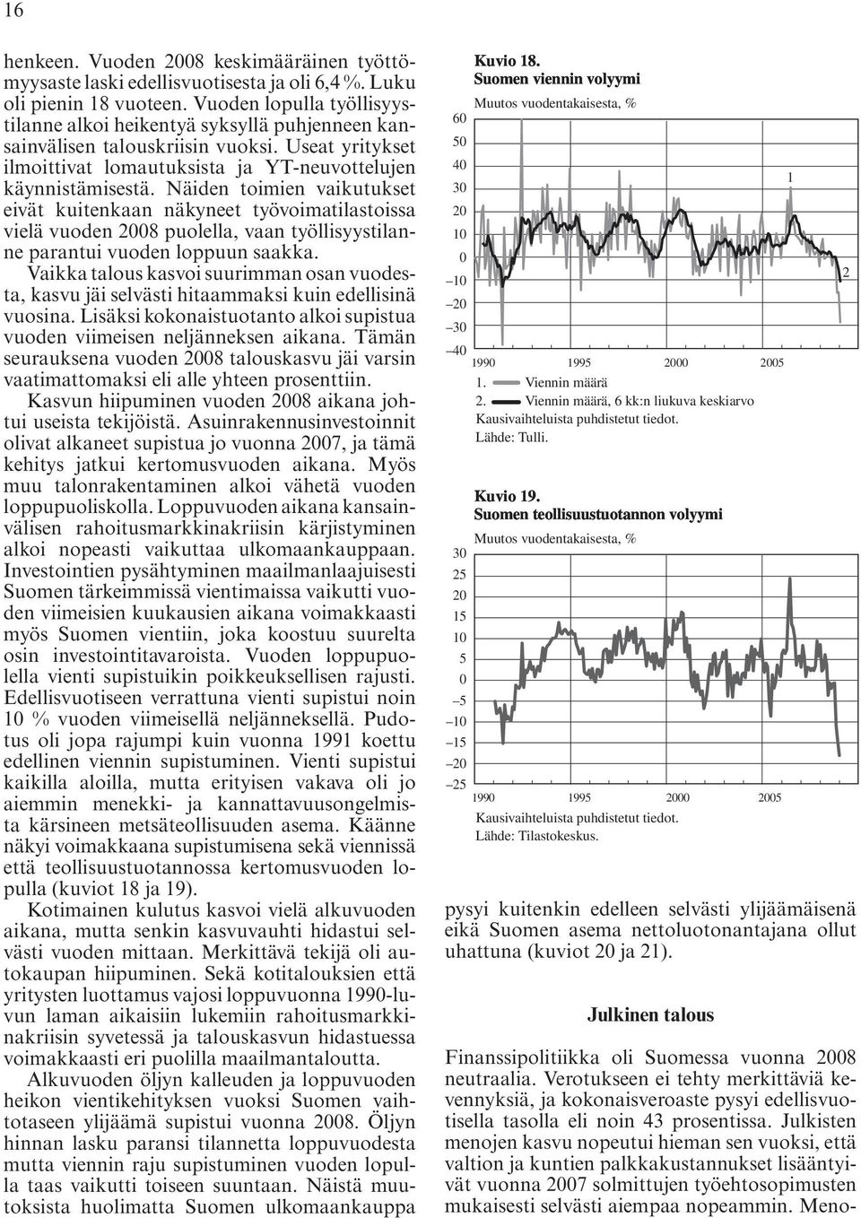 Näiden toimien vaikutukset eivät kuitenkaan näkyneet työvoimatilastoissa vielä vuoden 2008 puolella, vaan työllisyystilanne parantui vuoden loppuun saakka.