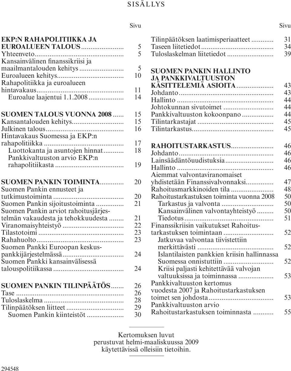 .. 16 Hintavakaus Suomessa ja EKP:n rahapolitiikka... 17 Luottokanta ja asuntojen hinnat... 18 Pankkivaltuuston arvio EKP:n rahapolitiikasta... 19 SUOMEN PANKIN TOIMINTA.