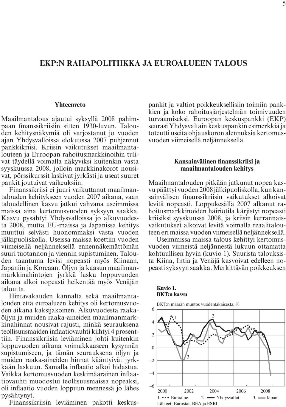 Kriisin vaikutukset maailmantalouteen ja Euroopan rahoitusmarkkinoihin tulivat täydellä voimalla näkyviksi kuitenkin vasta syyskuussa 2008, jolloin markkinakorot nousivat, pörssikurssit laskivat