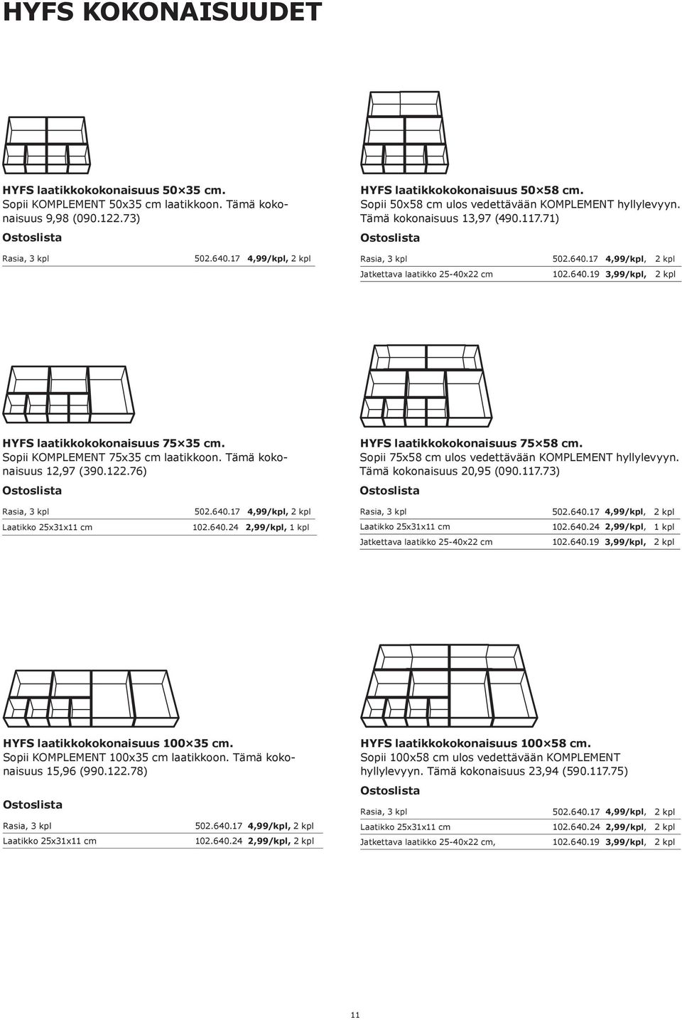 640.19 3,99/kpl, 2 kpl HYFS laatikkokokonaisuus 75 35 cm. Sopii KOMPLEMENT 75x35 cm laatikkoon. Tämä kokonaisuus 12,97 (390.122.76) Ostoslista Rasia, 3 kpl 502.640.17 4,99/kpl, 2 kpl Laatikko 25x31x11 cm 102.