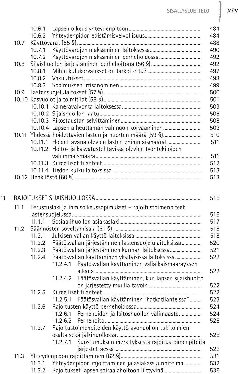 9 Lastensuojelulaitokset (57 )... 500 10.10 Kasvuolot ja toimitilat (58 )... 501 10.10.1 Kameravalvonta laitoksessa... 503 10.10.2 Sijaishuollon laatu... 505 10.10.3 Rikostaustan selvittäminen.