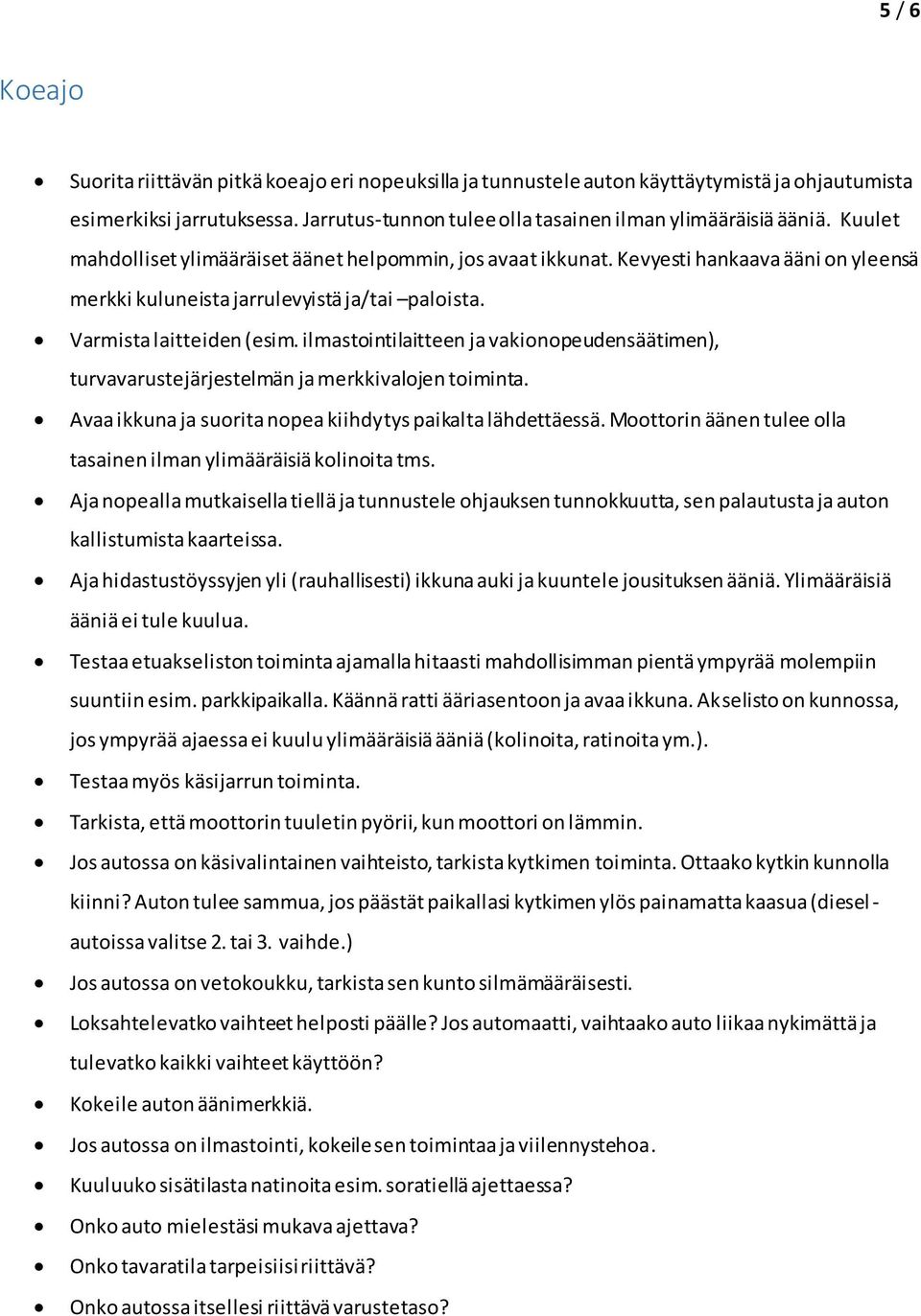 ilmastointilaitteen ja vakionopeudensäätimen), turvavarustejärjestelmän ja merkkivalojen toiminta. Avaa ikkuna ja suorita nopea kiihdytys paikalta lähdettäessä.