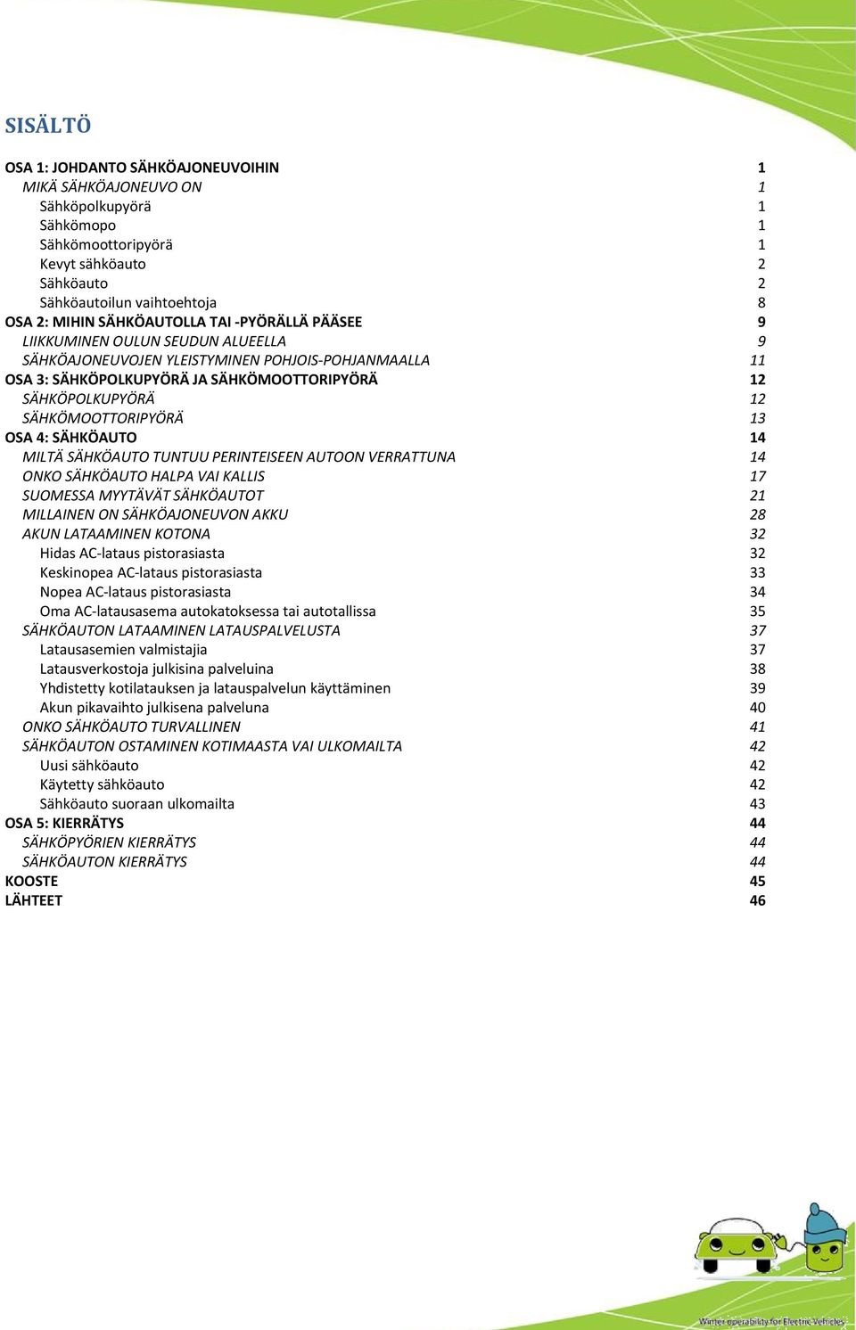 SÄHKÖMOOTTORIPYÖRÄ 13 OSA 4: SÄHKÖAUTO 14 MILTÄ SÄHKÖAUTO TUNTUU PERINTEISEEN AUTOON VERRATTUNA 14 ONKO SÄHKÖAUTO HALPA VAI KALLIS 17 SUOMESSA MYYTÄVÄT SÄHKÖAUTOT 21 MILLAINEN ON SÄHKÖAJONEUVON AKKU