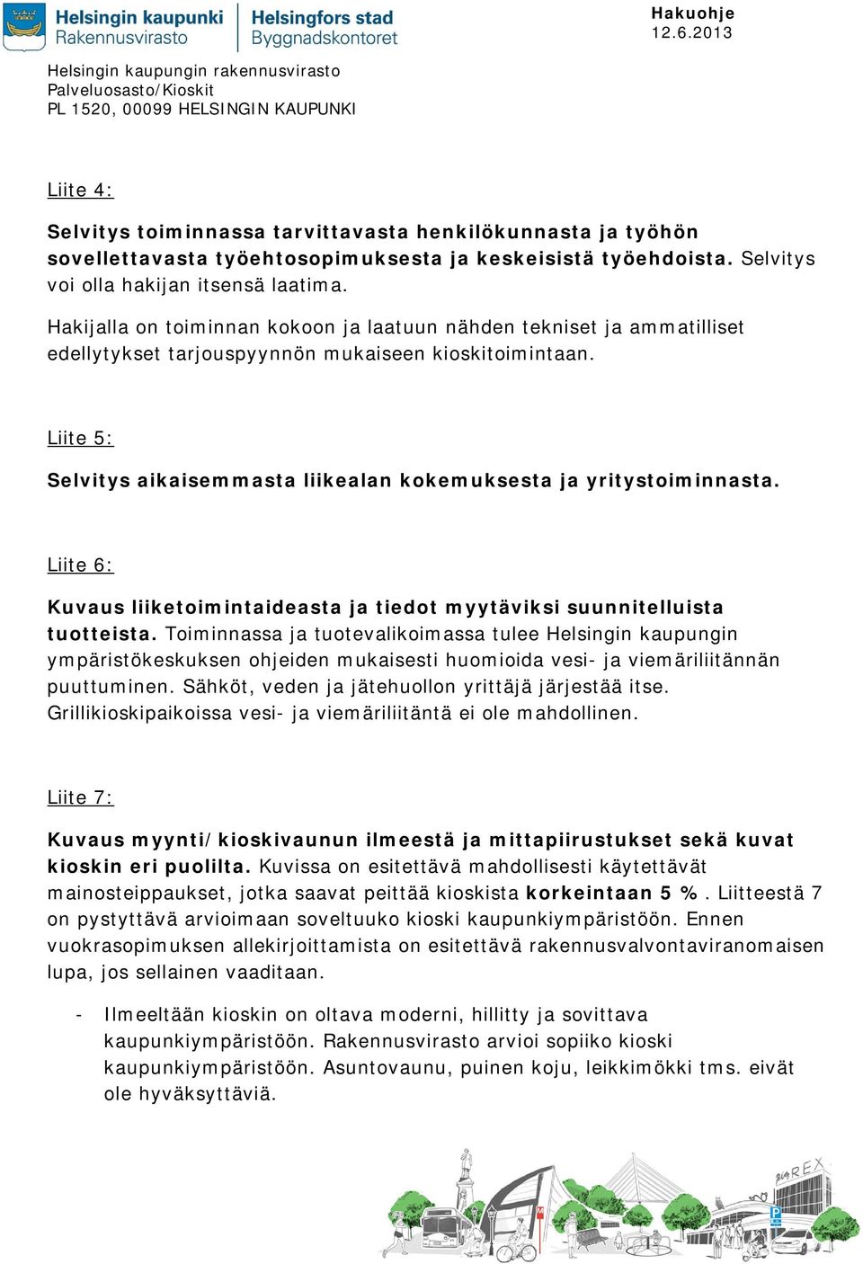 Liite 5: Selvitys aikaisemmasta liikealan kokemuksesta ja yritystoiminnasta. Liite 6: Kuvaus liiketoimintaideasta ja tiedot myytäviksi suunnitelluista tuotteista.