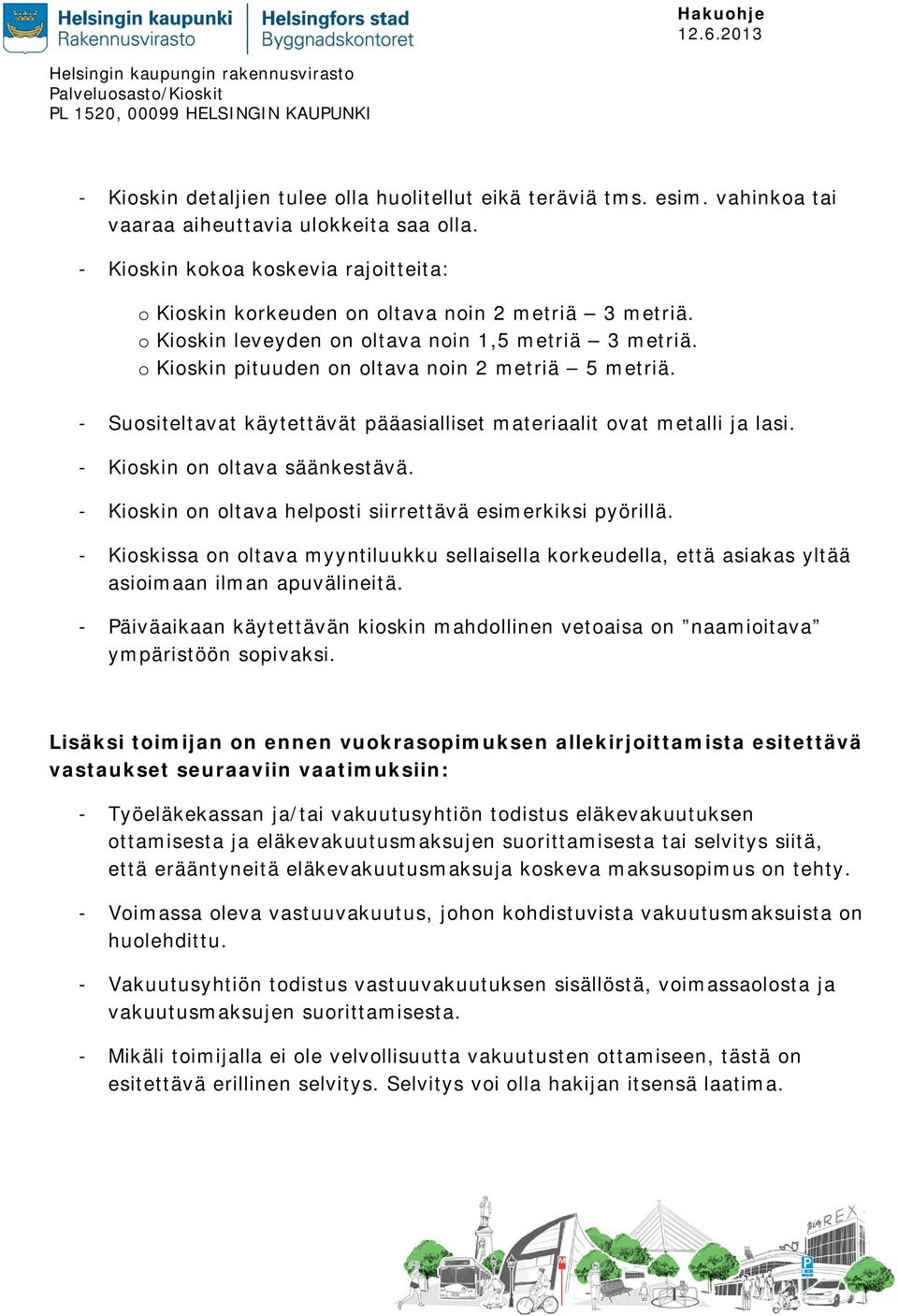 - Suositeltavat käytettävät pääasialliset materiaalit ovat metalli ja lasi. - Kioskin on oltava säänkestävä. - Kioskin on oltava helposti siirrettävä esimerkiksi pyörillä.