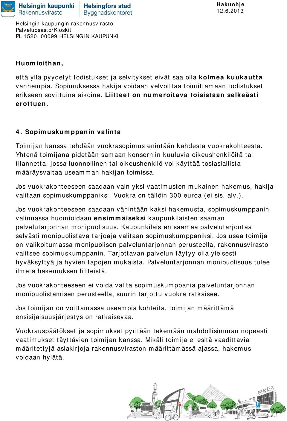Yhtenä toimijana pidetään samaan konserniin kuuluvia oikeushenkilöitä tai tilannetta, jossa luonnollinen tai oikeushenkilö voi käyttää tosiasiallista määräysvaltaa useamman hakijan toimissa.
