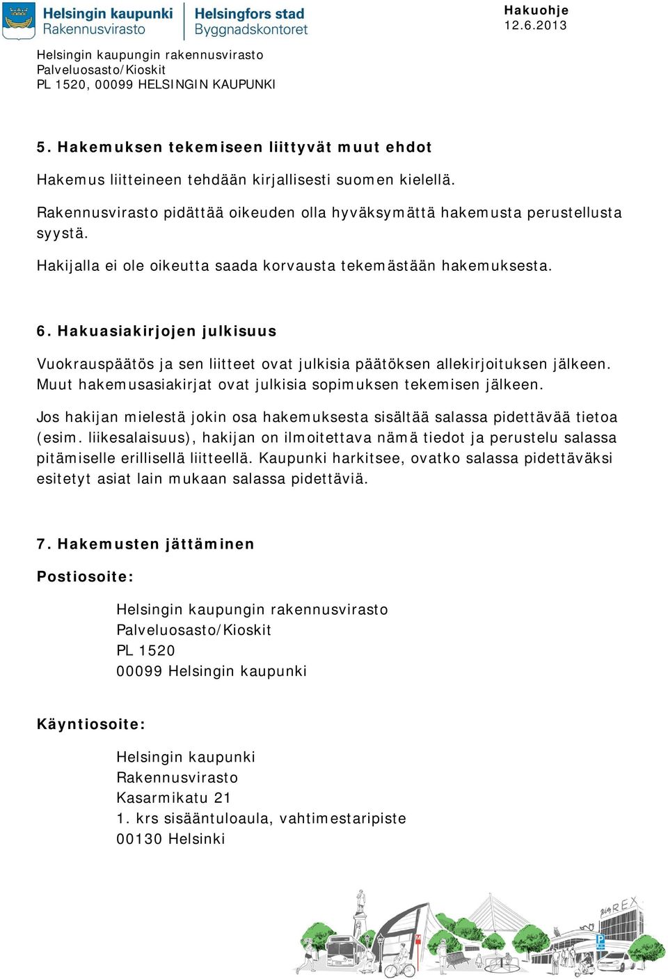 Muut hakemusasiakirjat ovat julkisia sopimuksen tekemisen jälkeen. Jos hakijan mielestä jokin osa hakemuksesta sisältää salassa pidettävää tietoa (esim.