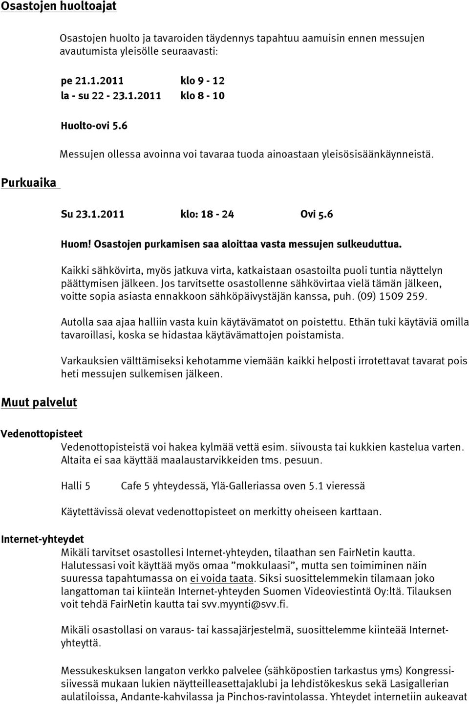 Kaikki sähkövirta, myös jatkuva virta, katkaistaan osastoilta puoli tuntia näyttelyn päättymisen jälkeen.