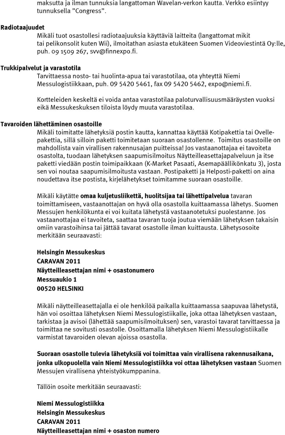 09 1509 267, svv@finnexpo.fi. Trukkipalvelut ja varastotila Tarvittaessa nosto- tai huolinta-apua tai varastotilaa, ota yhteyttä Niemi Messulogistiikkaan, puh.