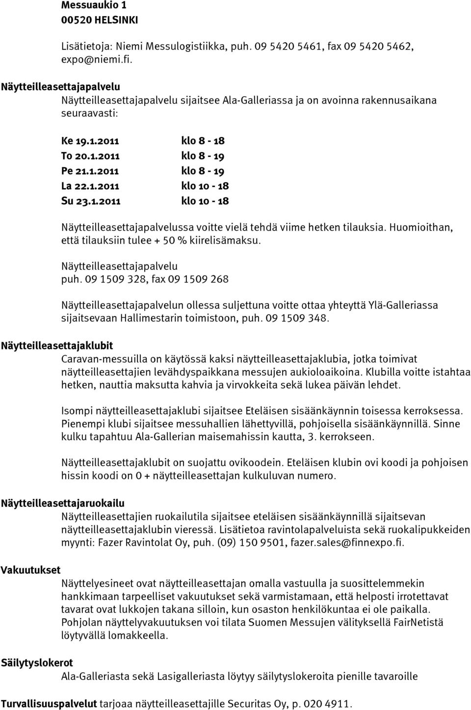 1.2011 klo 10-18 Näytteilleasettajapalvelussa voitte vielä tehdä viime hetken tilauksia. Huomioithan, että tilauksiin tulee + 50 % kiirelisämaksu. Näytteilleasettajapalvelu puh.