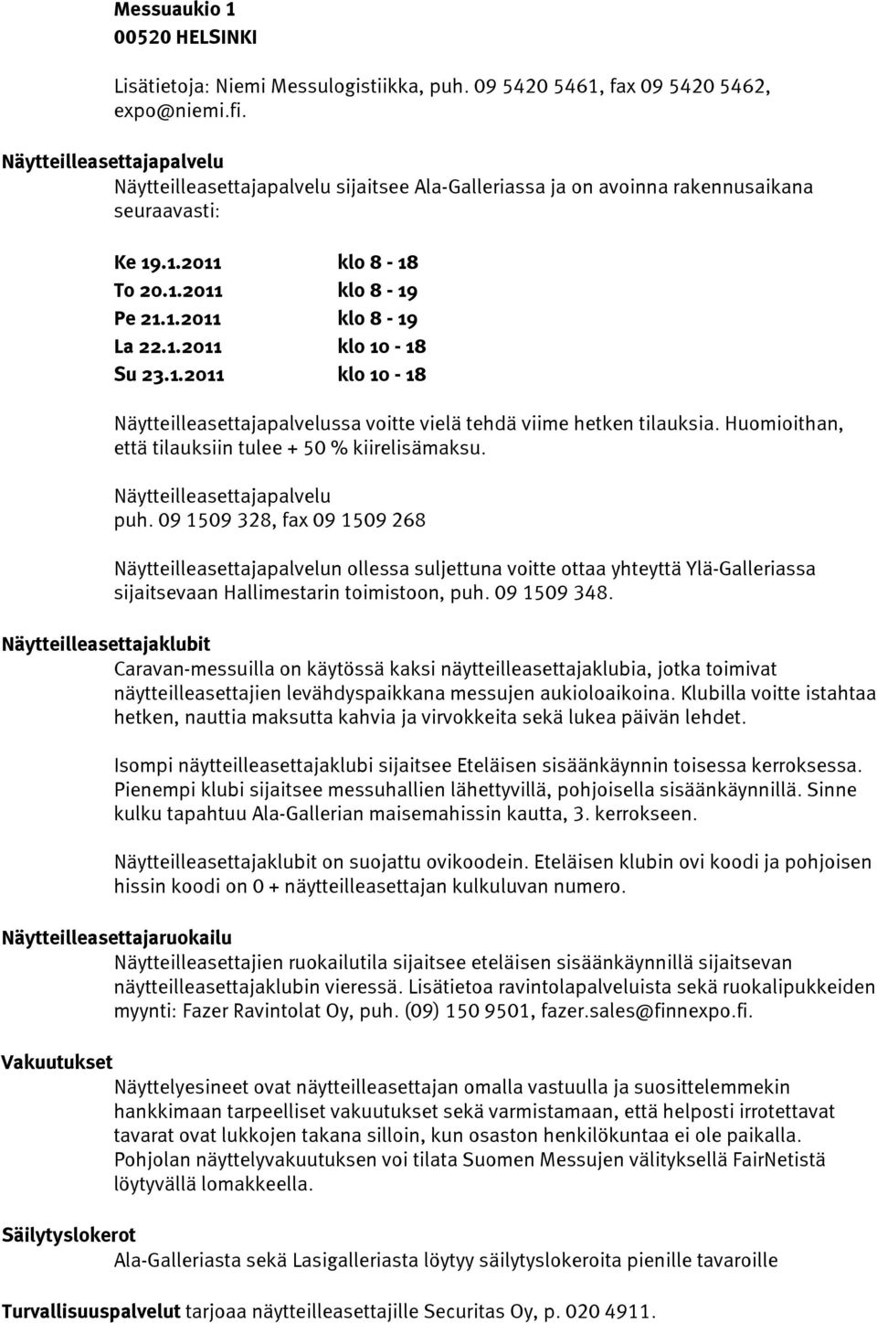 1.2011 klo 10-18 Näytteilleasettajapalvelussa voitte vielä tehdä viime hetken tilauksia. Huomioithan, että tilauksiin tulee + 50 % kiirelisämaksu. Näytteilleasettajapalvelu puh.