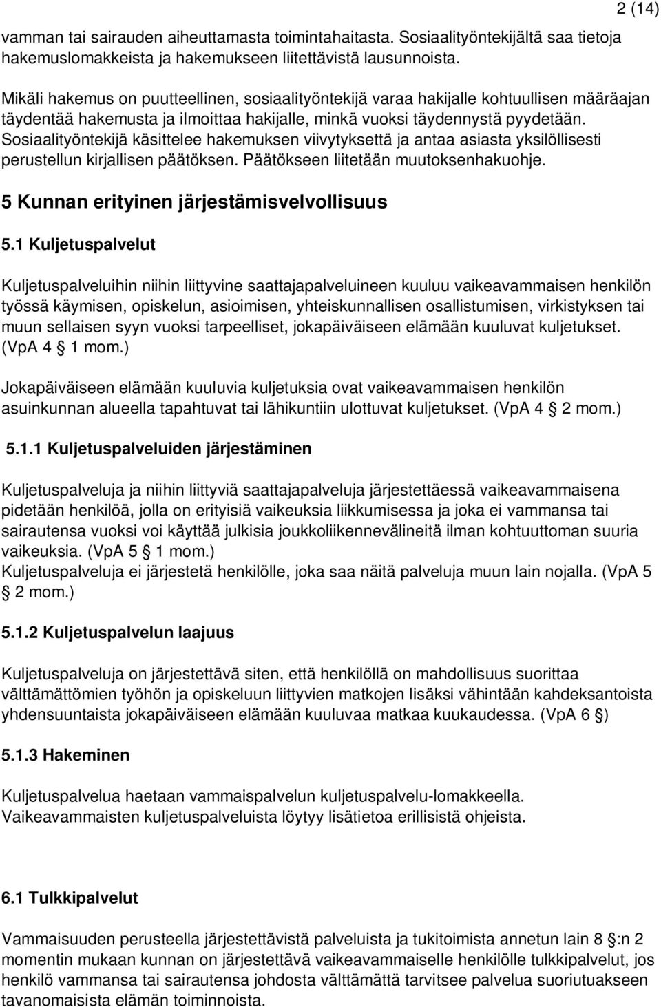 Sosiaalityöntekijä käsittelee hakemuksen viivytyksettä ja antaa asiasta yksilöllisesti perustellun kirjallisen päätöksen. Päätökseen liitetään muutoksenhakuohje.