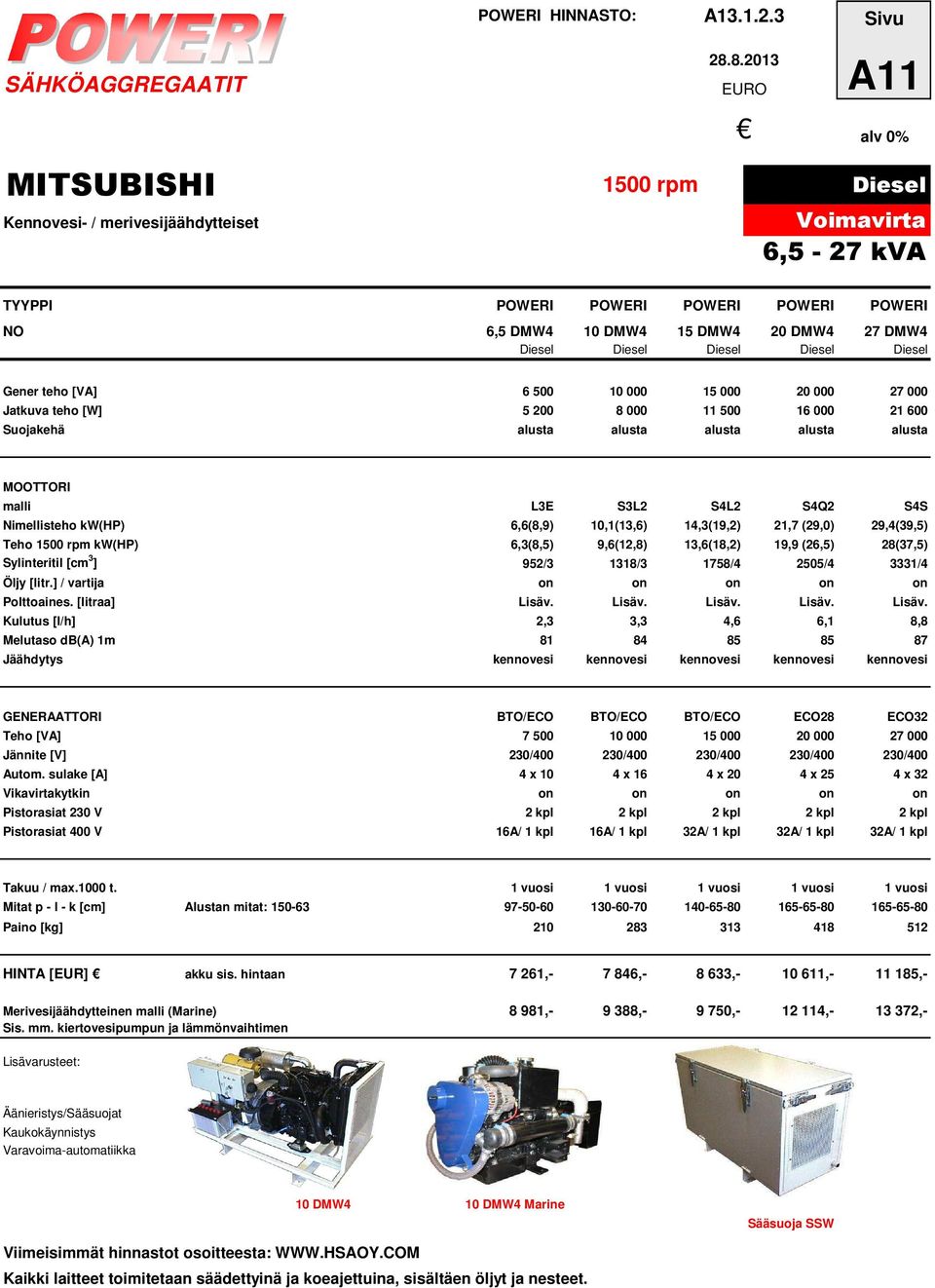 Nimellisteho kw(hp) 6,6(8,9) 10,1(13,6) 14,3(19,2) 21,7 (29,0) 29,4(39,5) Teho 1500 rpm kw(hp) 6,3(8,5) 9,6(12,8) 13,6(18,2) 19,9 (26,5) 28(37,5) Sylinteritil [cm 3 ] 952/3 1318/3 1758/4 2505/4