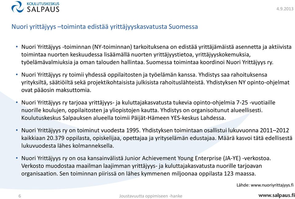 Nuori Yrittäjyys ry toimii yhdessä oppilaitosten ja työelämän kanssa. Yhdistys saa rahoituksensa yrityksiltä, säätiöiltä sekä projektikohtaisista julkisista rahoituslähteistä.