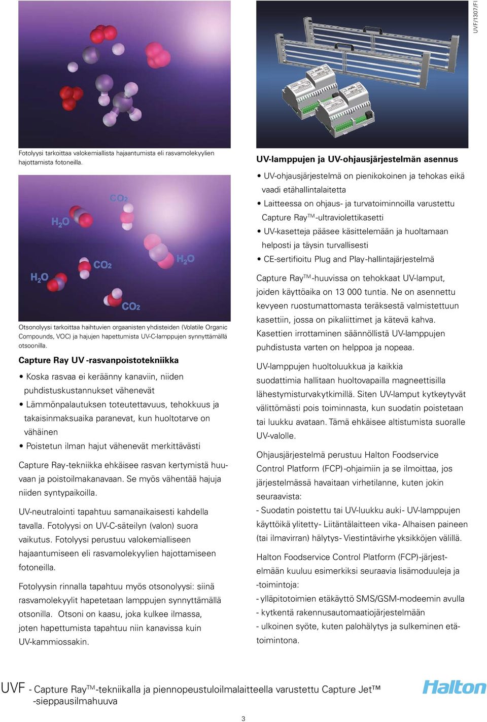 Capture Ray UV -rasvanpoistotekniikka Koska rasvaa ei keräänny kanaviin, niiden puhdistuskustannukset vähenevät Lämmönpalautuksen toteutettavuus, tehokkuus ja takaisinmaksuaika paranevat, kun