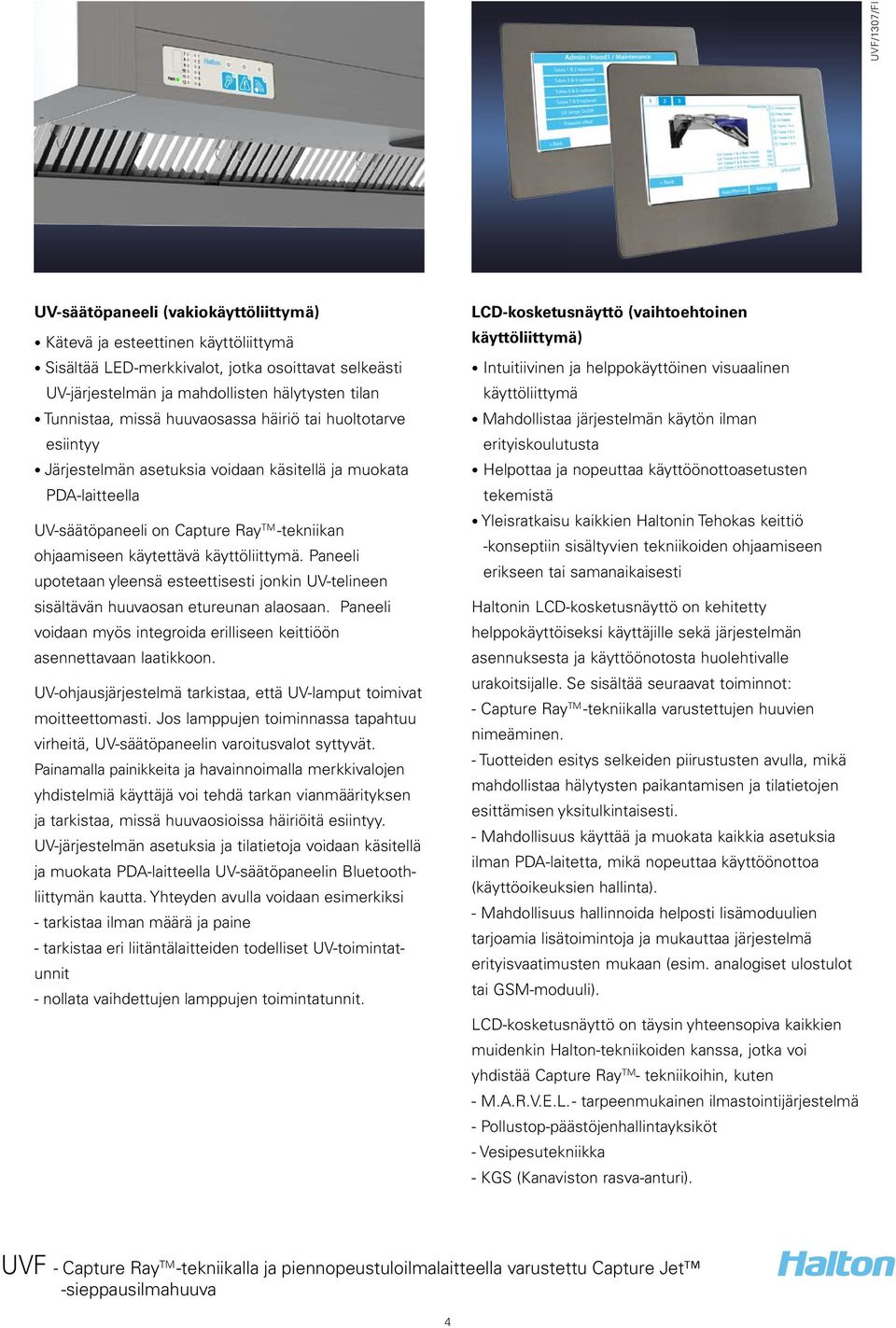 Paneeli upotetaan yleensä esteettisesti jonkin UV-telineen sisältävän huuvaosan etureunan alaosaan. Paneeli voidaan myös integroida erilliseen keittiöön asennettavaan laatikkoon.
