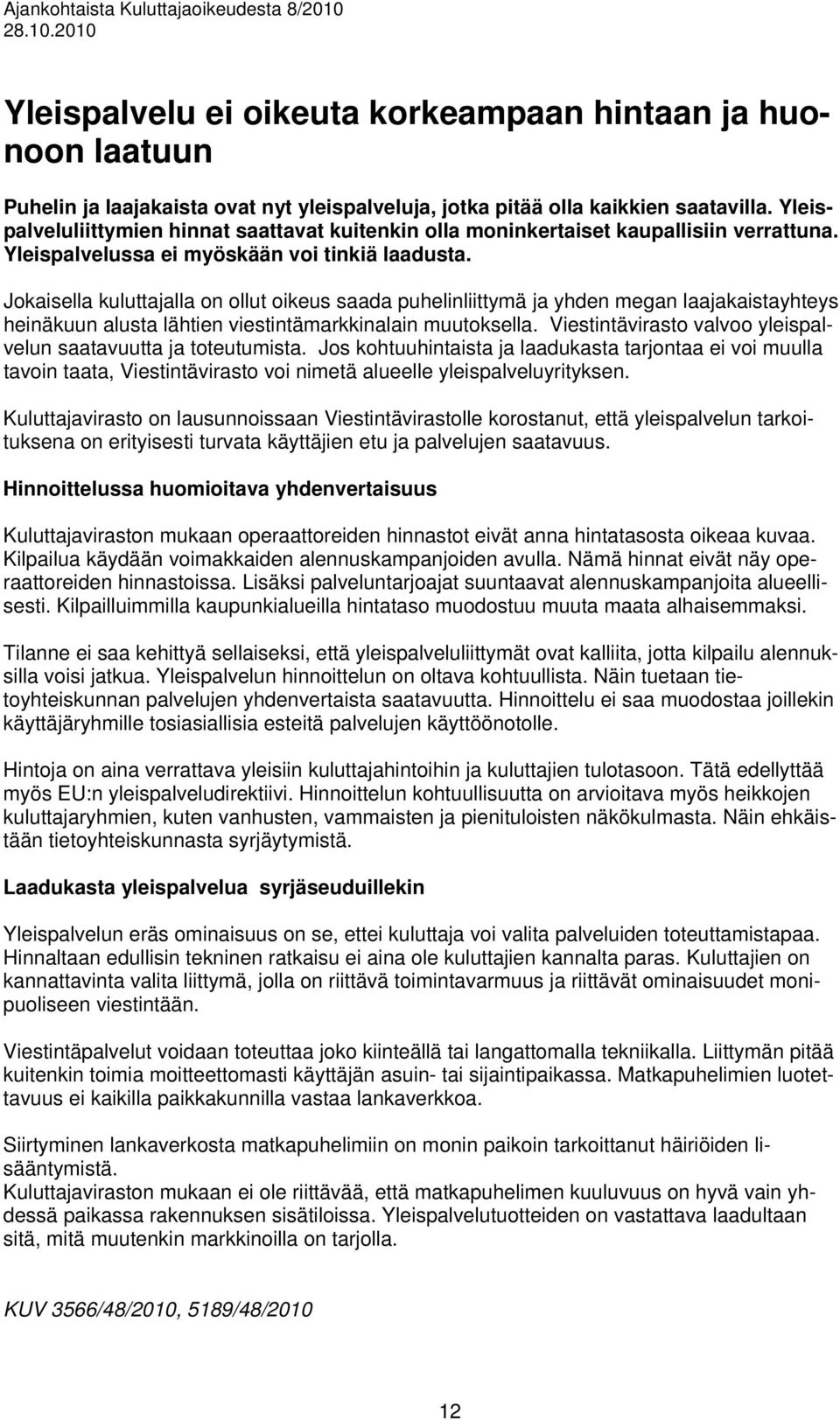Jokaisella kuluttajalla on ollut oikeus saada puhelinliittymä ja yhden megan laajakaistayhteys heinäkuun alusta lähtien viestintämarkkinalain muutoksella.