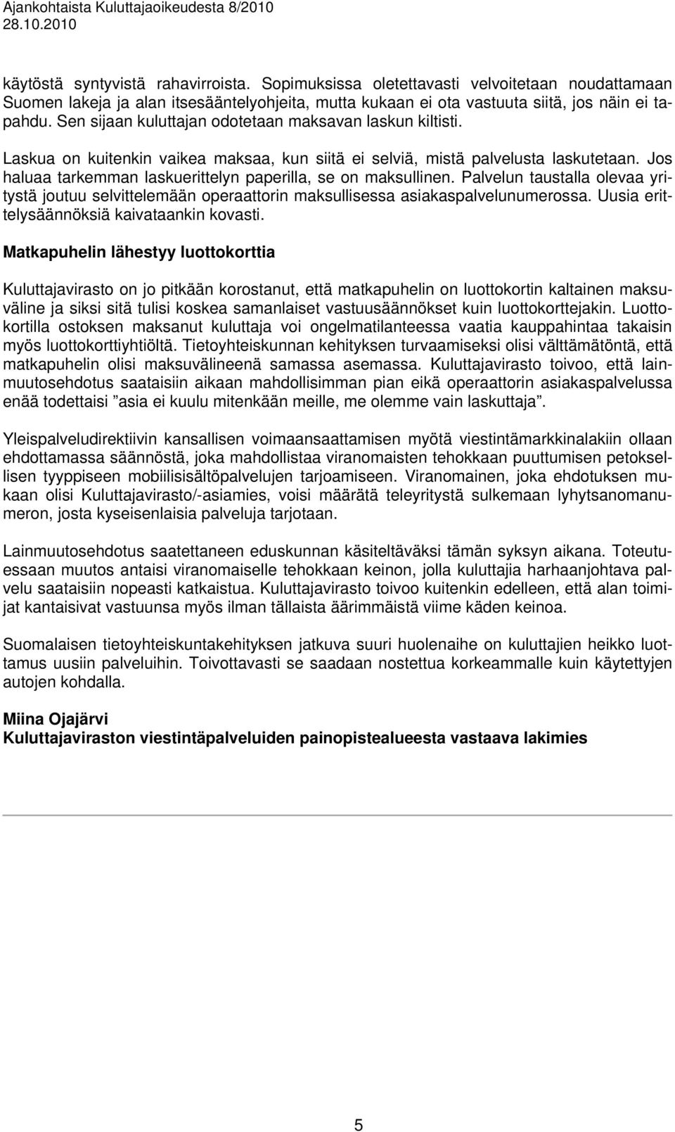 Jos haluaa tarkemman laskuerittelyn paperilla, se on maksullinen. Palvelun taustalla olevaa yritystä joutuu selvittelemään operaattorin maksullisessa asiakaspalvelunumerossa.
