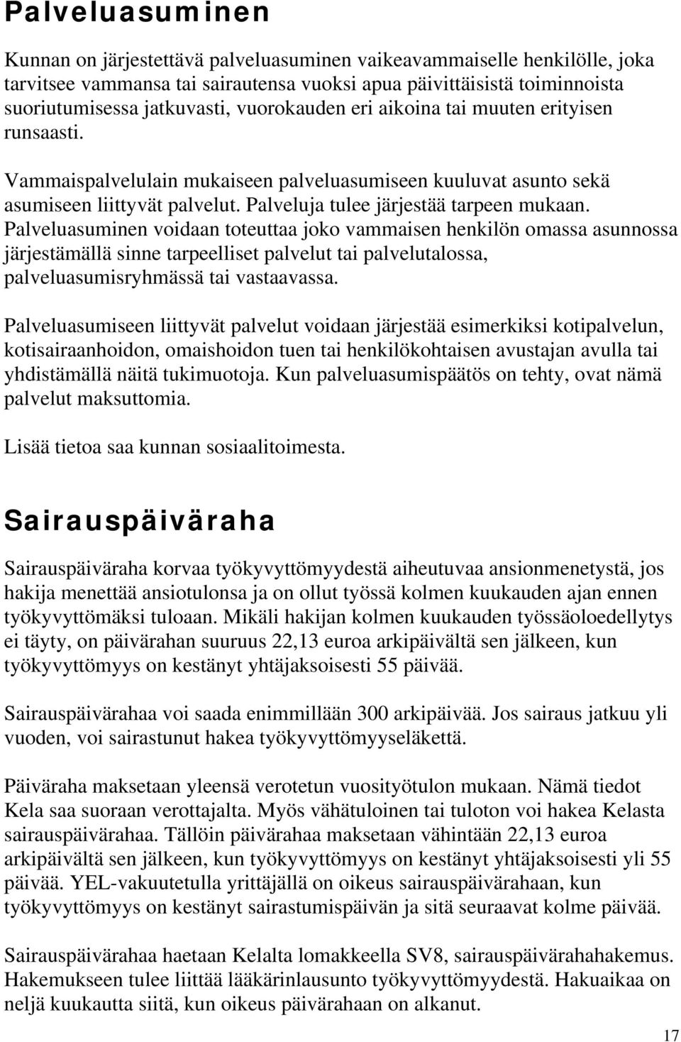 Palveluasuminen voidaan toteuttaa joko vammaisen henkilön omassa asunnossa järjestämällä sinne tarpeelliset palvelut tai palvelutalossa, palveluasumisryhmässä tai vastaavassa.