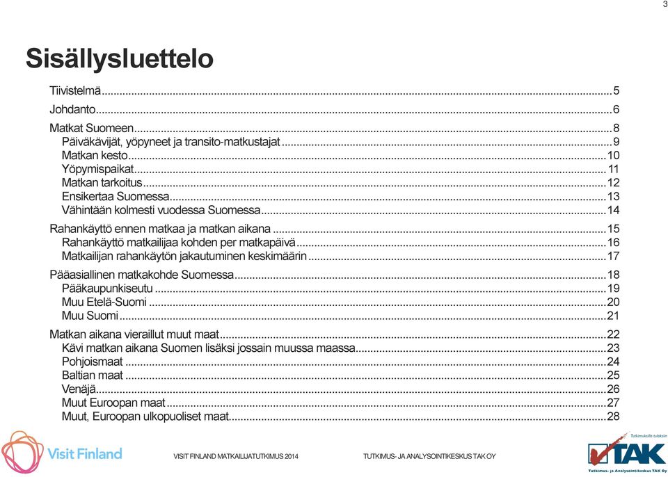 .. 16 Matkailijan rahankäytön jakautuminen keskimäärin... 17 Pääasiallinen matkakohde Suomessa... 18 Pääkaupunkiseutu... 19 Muu Etelä-Suomi... 20 Muu Suomi.