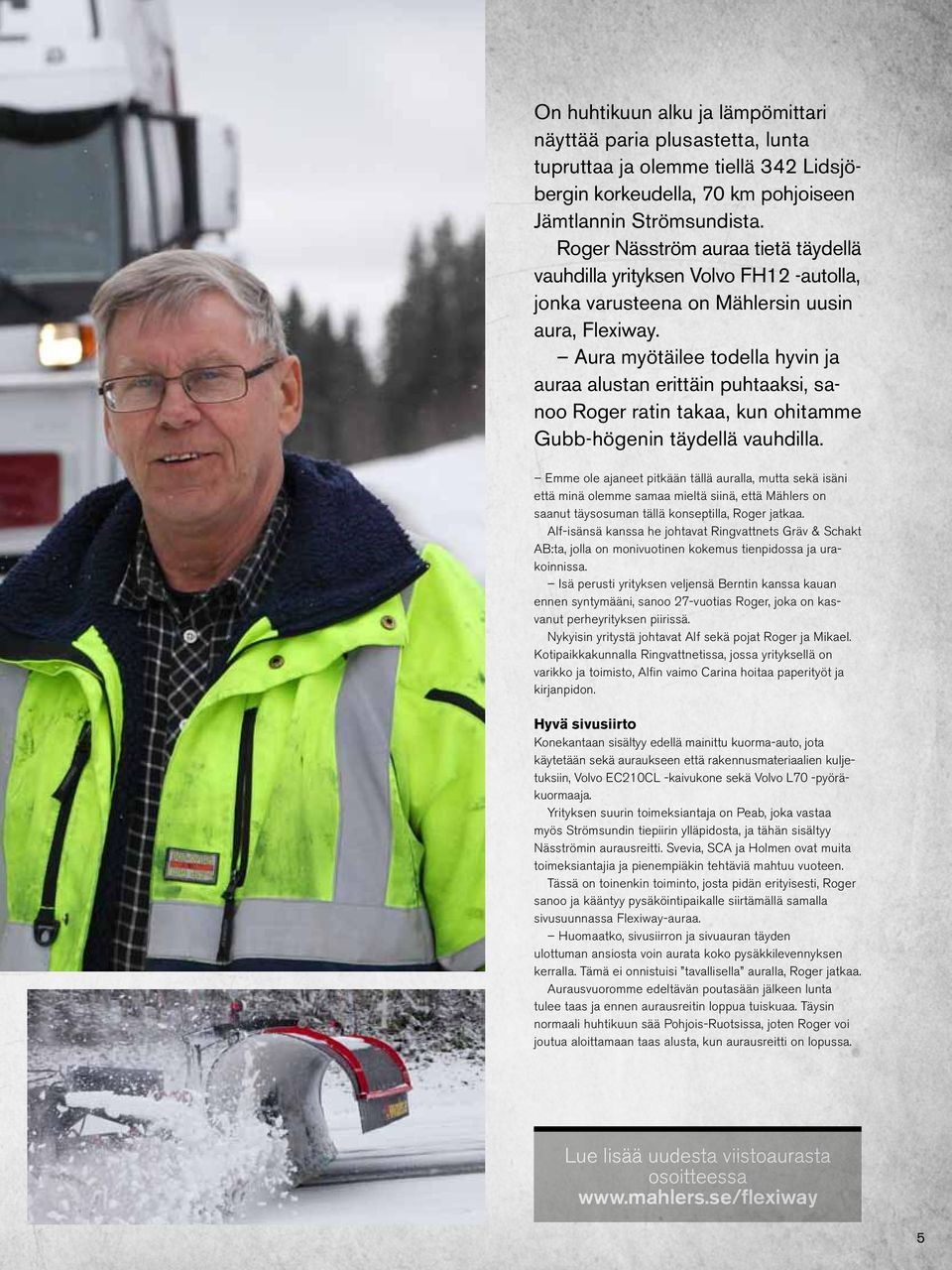 Aura myötäilee todella hyvin ja auraa alustan erittäin puhtaaksi, sanoo Roger ratin takaa, kun ohitamme Gubb-högenin täydellä vauhdilla.