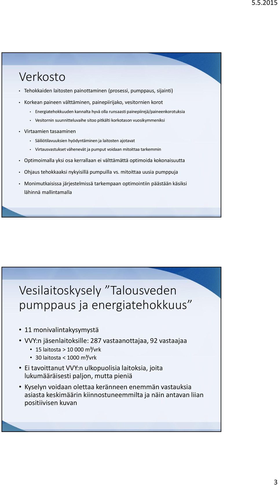 vähenevät ja pumput voidaan mitoittaa tarkemmin Optimoimalla yksi osa kerrallaan ei välttämättä optimoida kokonaisuutta Ohjaus tehokkaaksi nykyisillä pumpuilla vs.