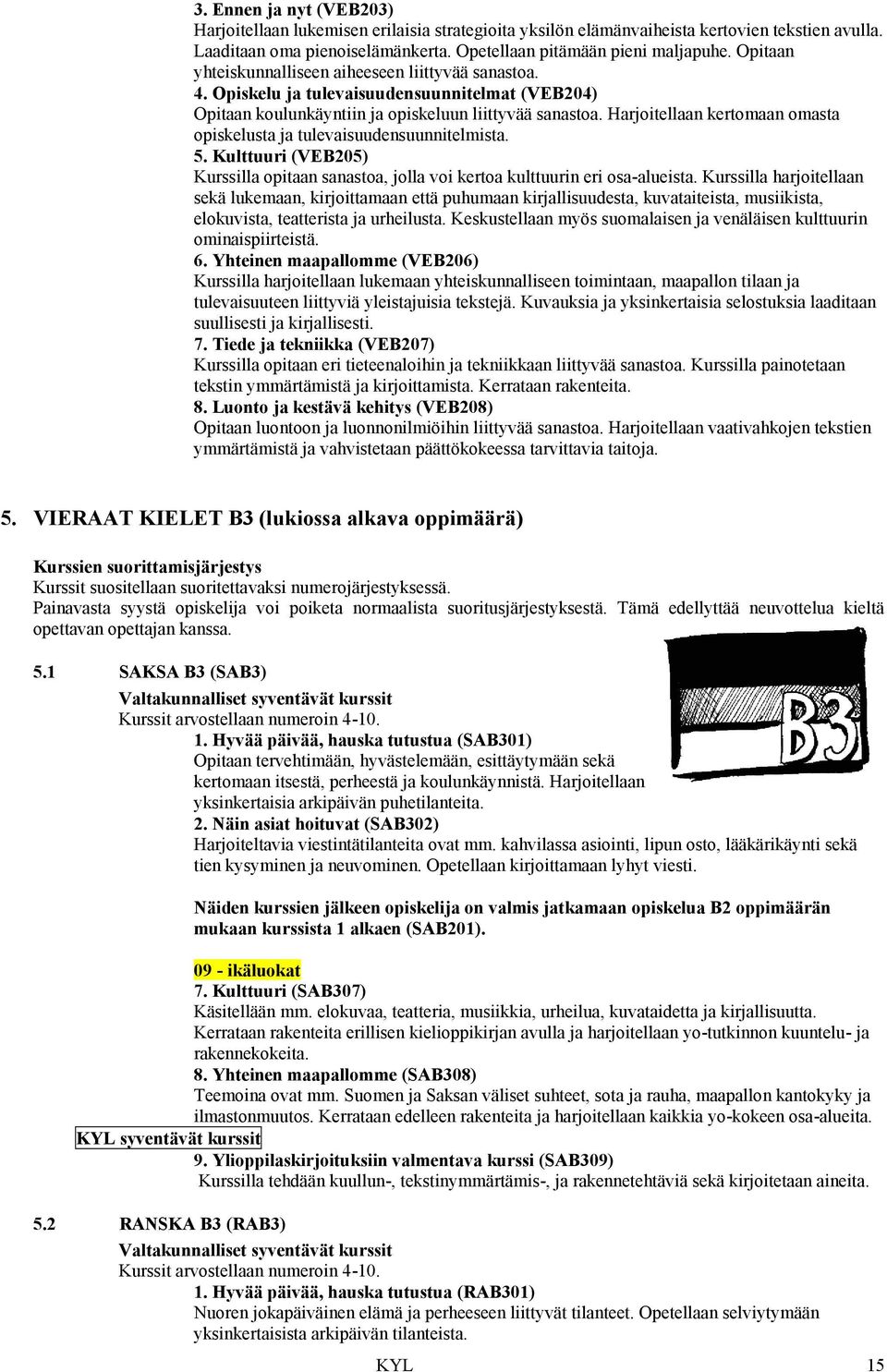 Harjoitellaan kertomaan omasta opiskelusta ja tulevaisuudensuunnitelmista. 5. Kulttuuri (VEB205) Kurssilla opitaan sanastoa, jolla voi kertoa kulttuurin eri osa-alueista.