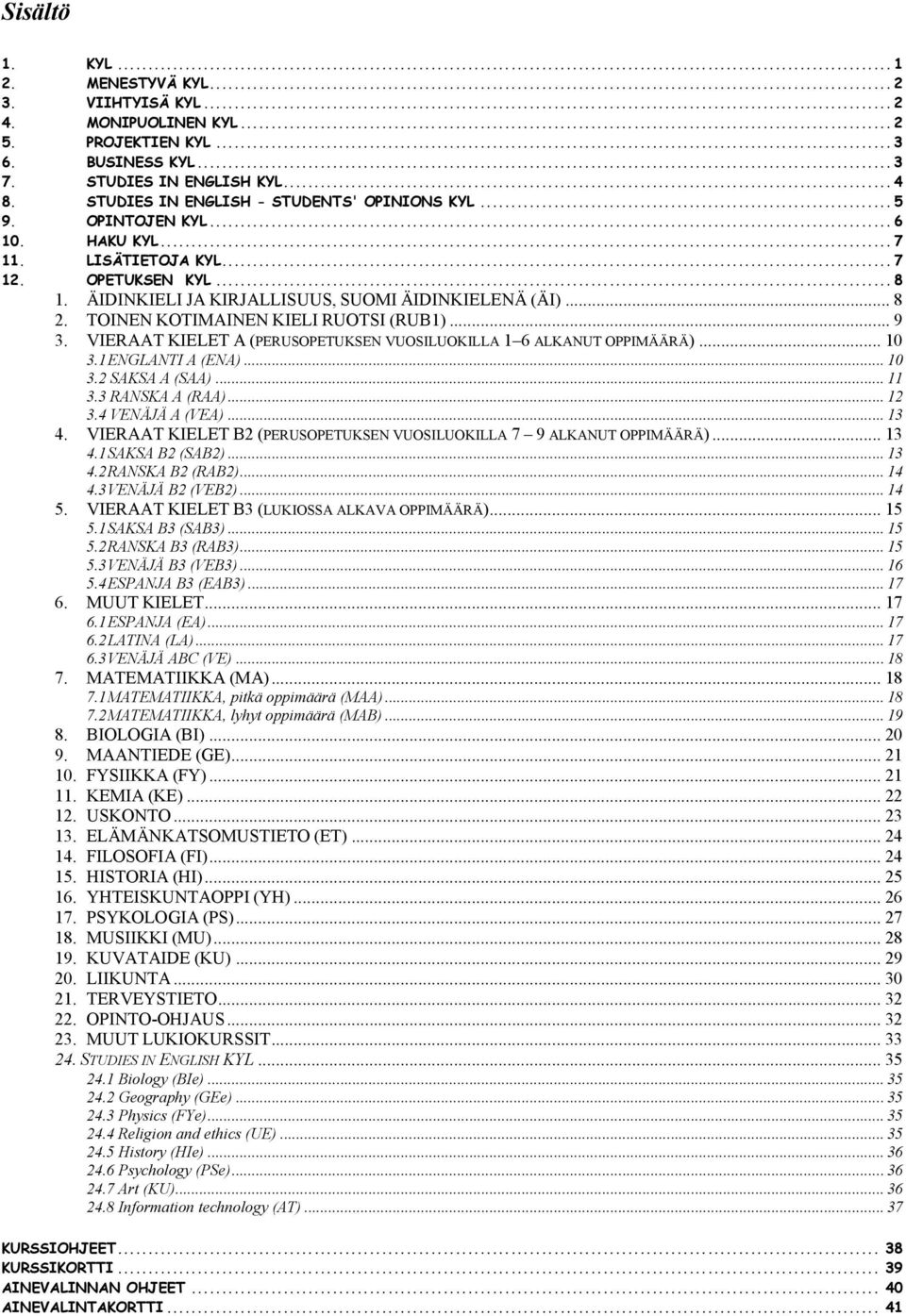 TOINEN KOTIMAINEN KIELI RUOTSI (RUB1)... 9 3. VIERAAT KIELET A (PERUSOPETUKSEN VUOSILUOKILLA 1 6 ALKANUT OPPIMÄÄRÄ)... 10 3.1ENGLANTI A (ENA)... 10 3.2 SAKSA A (SAA)... 11 3.3 RANSKA A (RAA)... 12 3.
