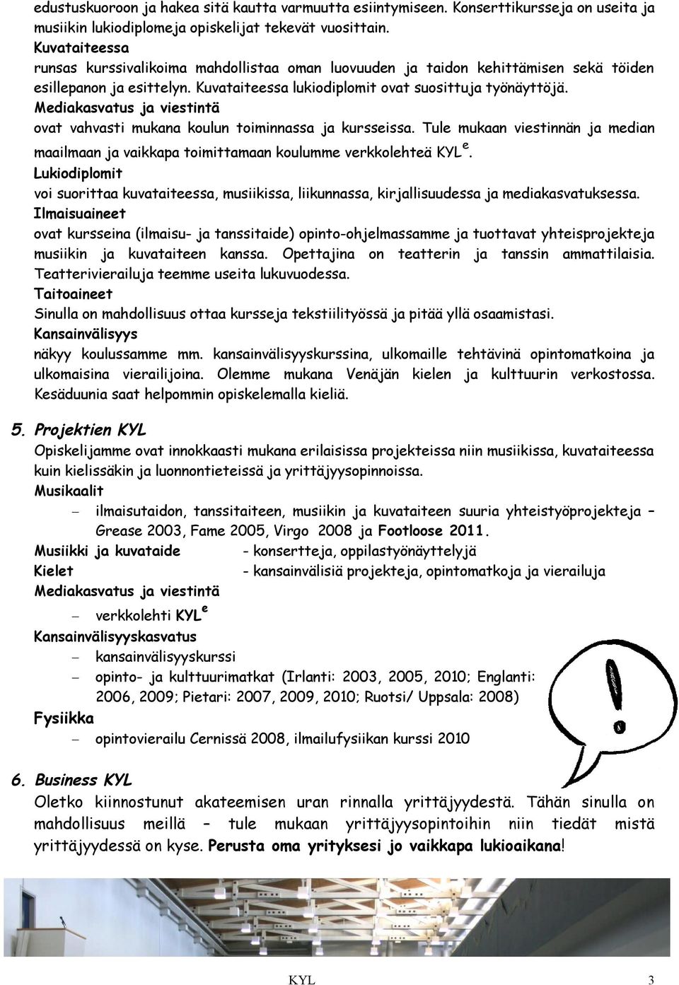 Mediakasvatus ja viestintä ovat vahvasti mukana koulun toiminnassa ja kursseissa. Tule mukaan viestinnän ja median maailmaan ja vaikkapa toimittamaan koulumme verkkolehteä KYL e.