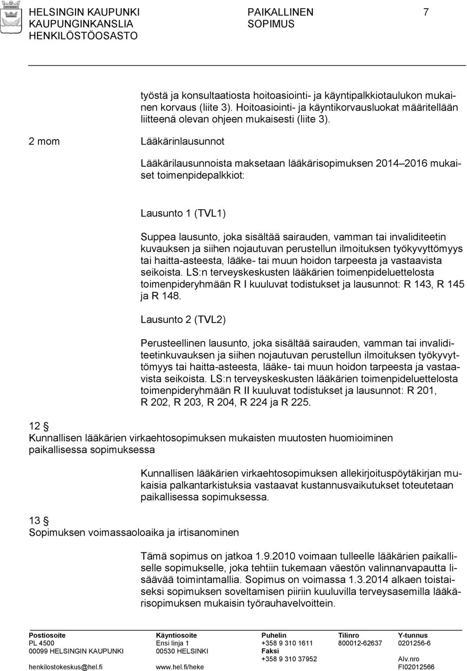 Lääkärilausunnoista maksetaan lääkärisopimuksen 2014 2016 mukaiset toimenpidepalkkiot: Lausunto 1 (TVL1) Suppea lausunto, joka sisältää sairauden, vamman tai invaliditeetin kuvauksen ja siihen