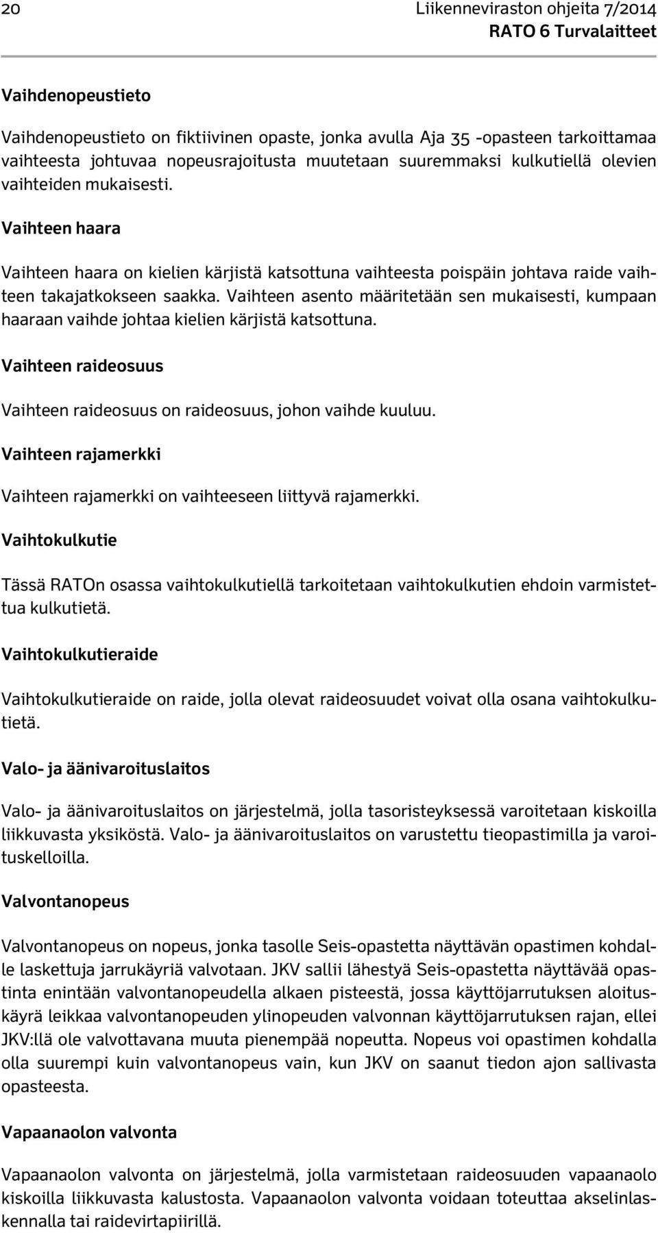 Vaihteen asento määritetään sen mukaisesti, kumpaan haaraan vaihde johtaa kielien kärjistä katsottuna. Vaihteen raideosuus Vaihteen raideosuus on raideosuus, johon vaihde kuuluu.