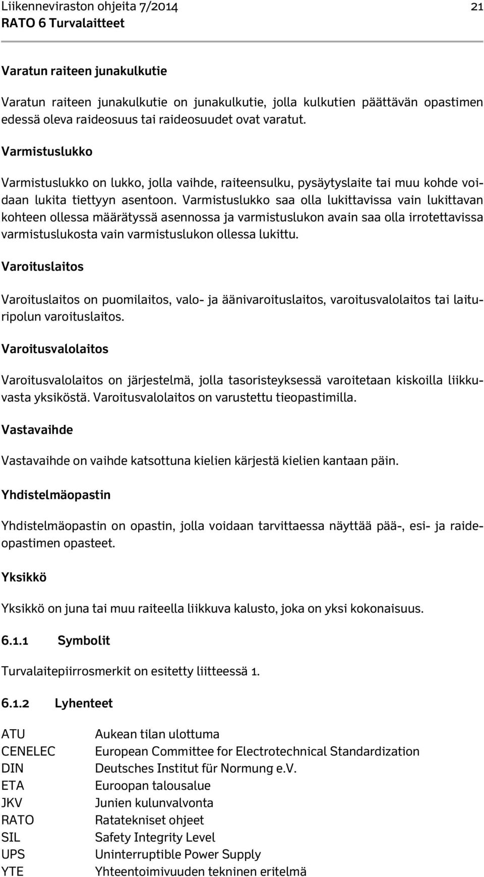 Varmistuslukko saa olla lukittavissa vain lukittavan kohteen ollessa määrätyssä asennossa ja varmistuslukon avain saa olla irrotettavissa varmistuslukosta vain varmistuslukon ollessa lukittu.