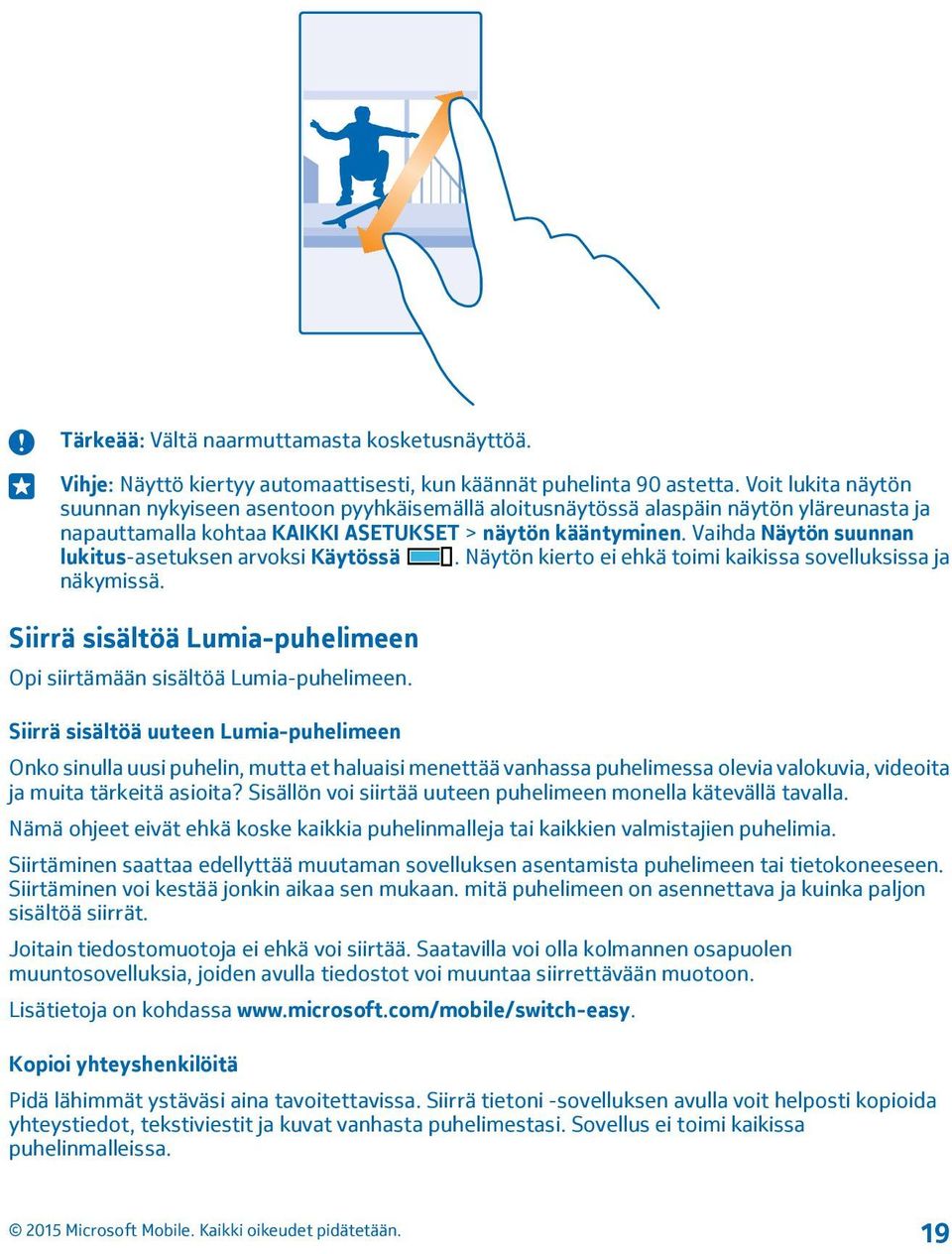Vaihda Näytön suunnan lukitus-asetuksen arvoksi Käytössä. Näytön kierto ei ehkä toimi kaikissa sovelluksissa ja näkymissä. Siirrä sisältöä Lumia-puhelimeen Opi siirtämään sisältöä Lumia-puhelimeen.