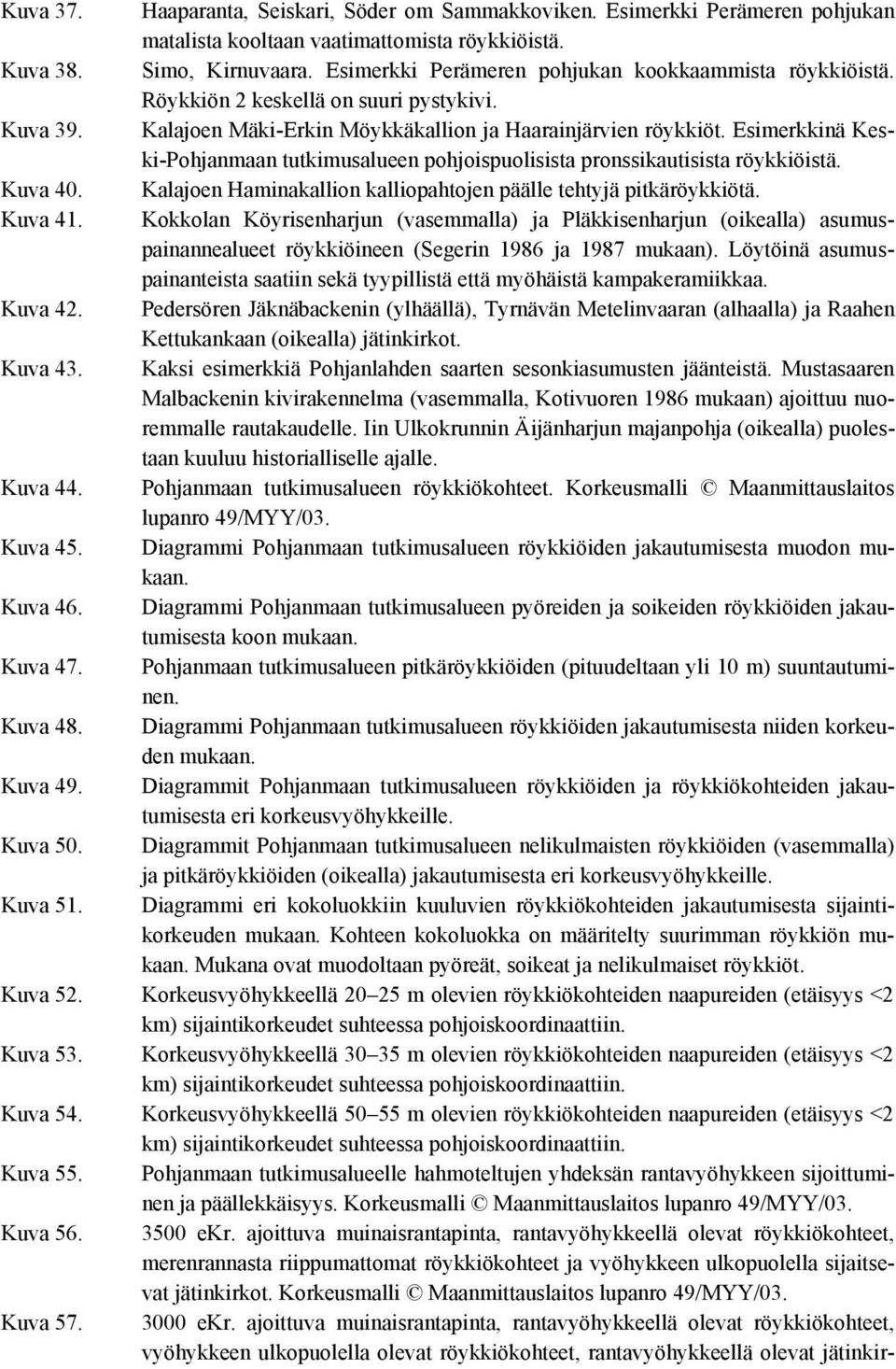 Esimerkkinä Keski-Pohjanmaan tutkimusalueen pohjoispuolisista pronssikautisista röykkiöistä. Kuva 40. Kalajoen Haminakallion kalliopahtojen päälle tehtyjä pitkäröykkiötä. Kuva 41.