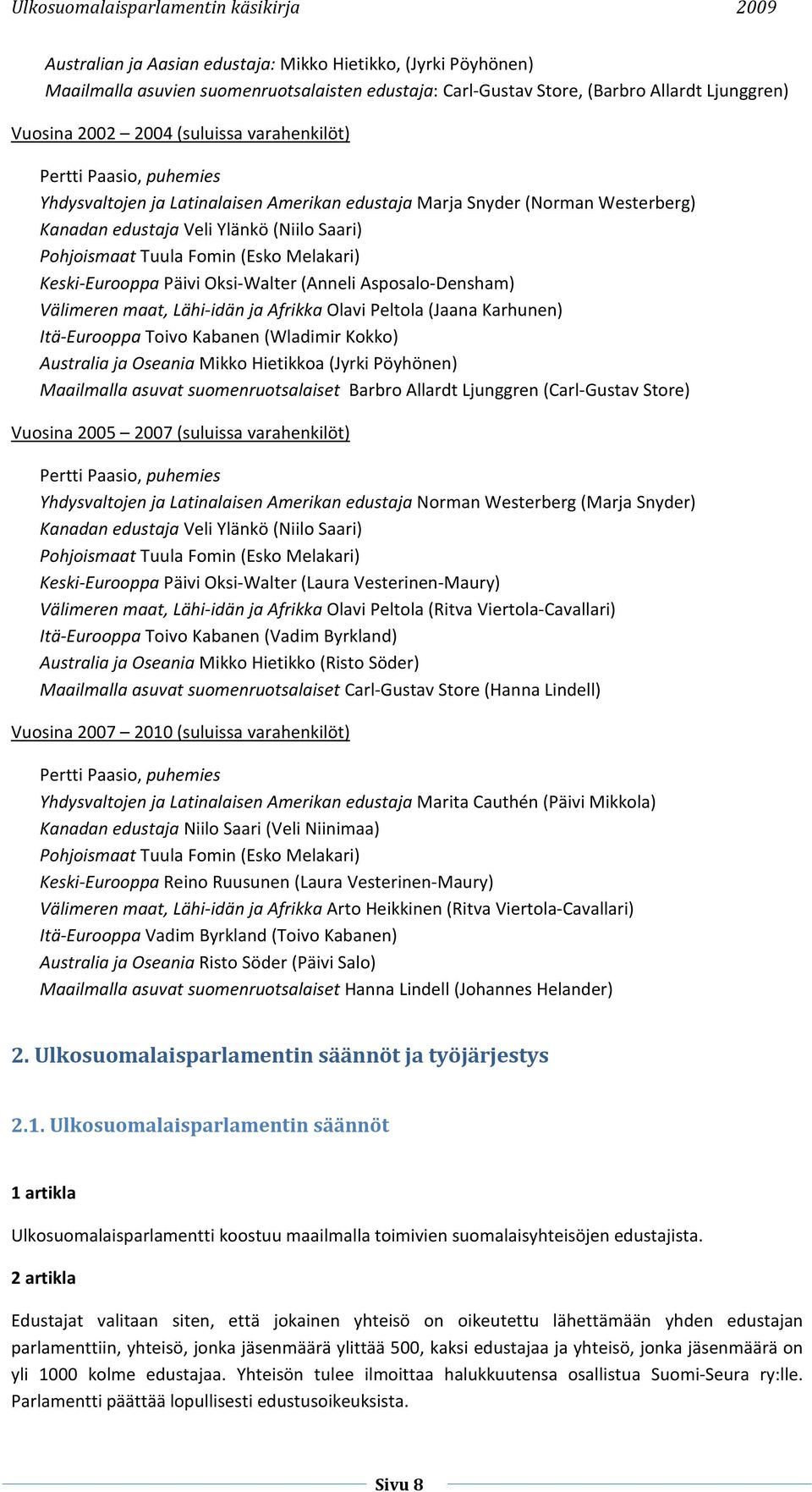 Melakari) Keski-Eurooppa Päivi Oksi-Walter (Anneli Asposalo-Densham) Välimeren maat, Lähi-idän ja Afrikka Olavi Peltola (Jaana Karhunen) Itä-Eurooppa Toivo Kabanen (Wladimir Kokko) Australia ja