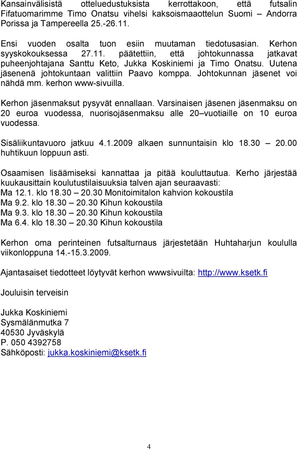 Uutena jäsenenä johtokuntaan valittiin Paavo komppa. Johtokunnan jäsenet voi nähdä mm. kerhon www sivuilla. Kerhon jäsenmaksut pysyvät ennallaan.