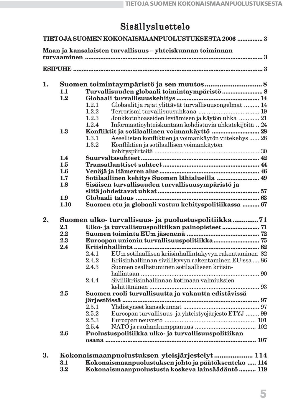2.3 Joukkotuhoaseiden leviämisen ja käytön uhka... 21 1.2.4 Informaatioyhteiskuntaan kohdistuvia uhkatekijöitä.. 24 1.3 Konfliktit ja sotilaallinen voimankäyttö... 28 1.3.1 Aseellisten konfliktien ja voimankäytön viitekehys.