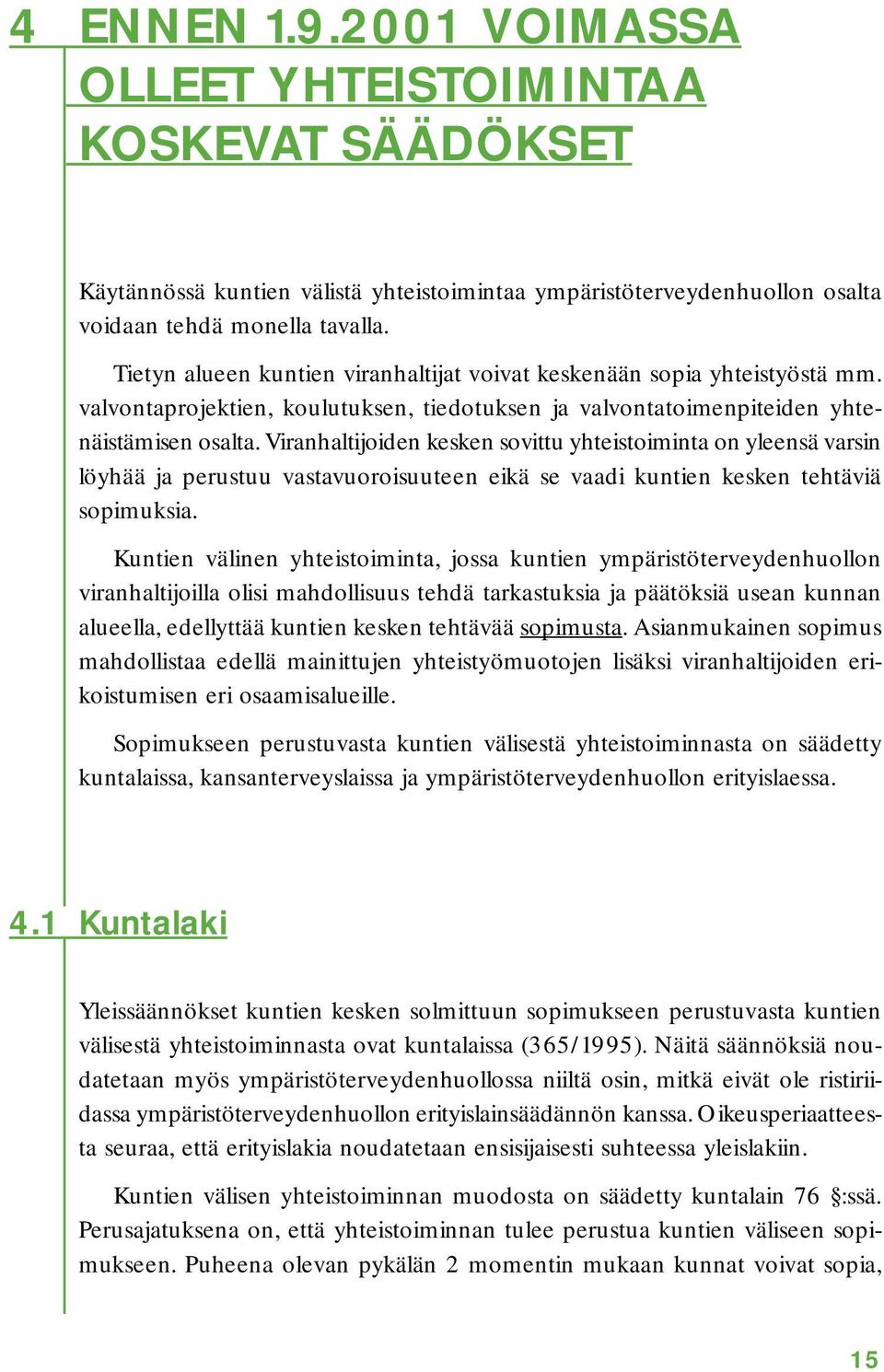 Viranhaltijoiden kesken sovittu yhteistoiminta on yleensä varsin löyhää ja perustuu vastavuoroisuuteen eikä se vaadi kuntien kesken tehtäviä sopimuksia.