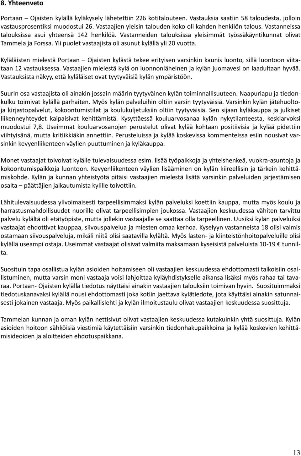 Yli puolet vastaajista oli asunut kylällä yli 20 vuotta. Kyläläisten mielestä Portaan Ojaisten kylästä tekee erityisen varsinkin kaunis luonto, sillä luontoon viitataan 12 vastauksessa.