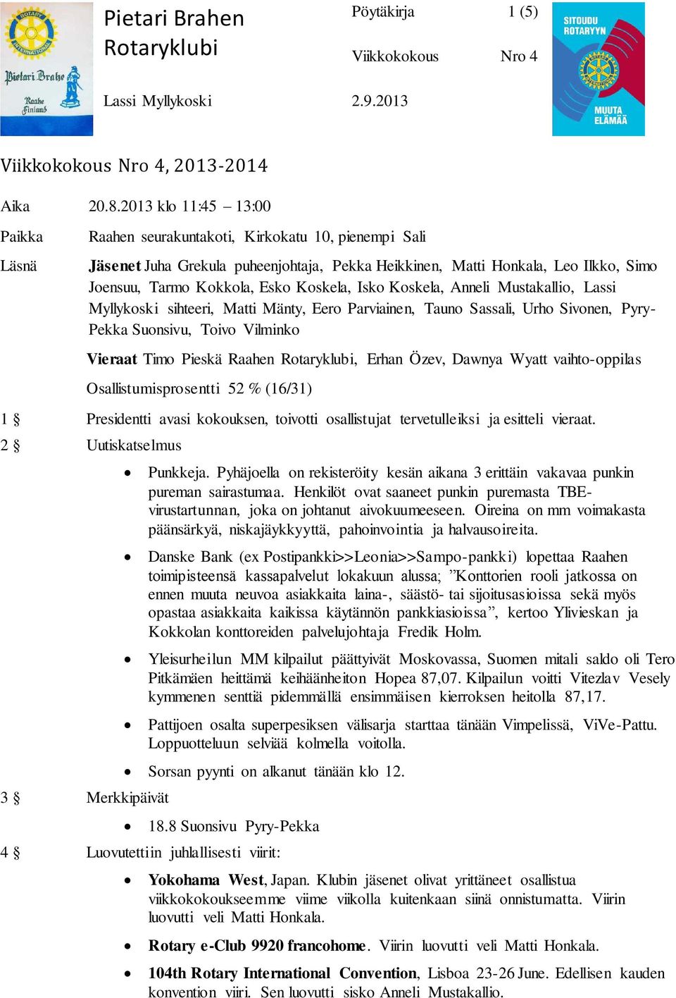 Koskela, Isko Koskela, Anneli Mustakallio, Lassi Myllykoski sihteeri, Matti Mänty, Eero Parviainen, Tauno Sassali, Urho Sivonen, Pyry- Pekka Suonsivu, Toivo Vilminko Vieraat Timo Pieskä Raahen, Erhan
