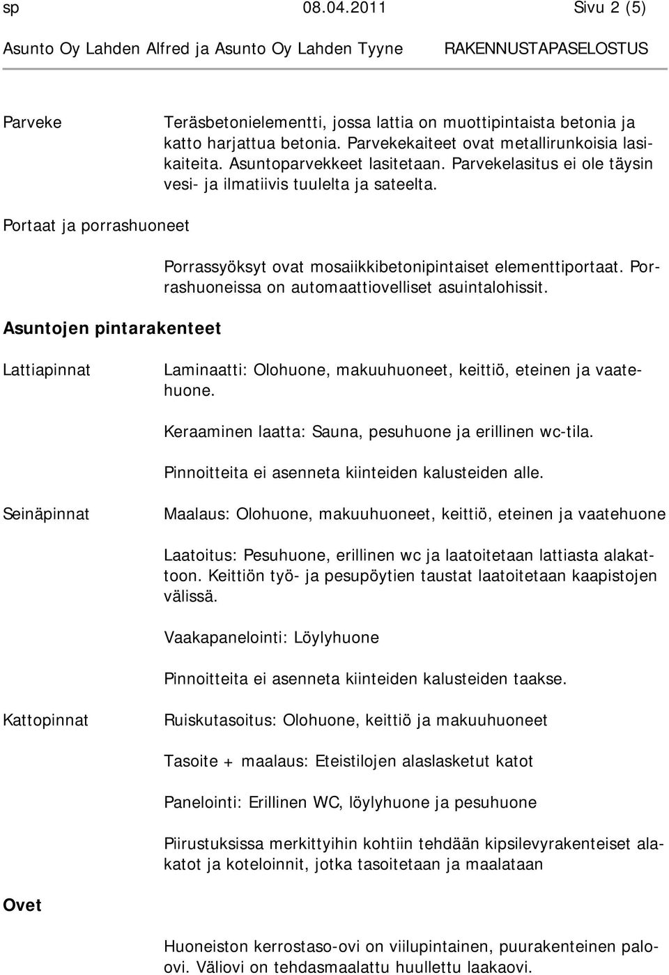 Portaat ja porrashuoneet Asuntojen pintarakenteet Porrassyöksyt ovat mosaiikkibetonipintaiset elementtiportaat. Porrashuoneissa on automaattiovelliset asuintalohissit.