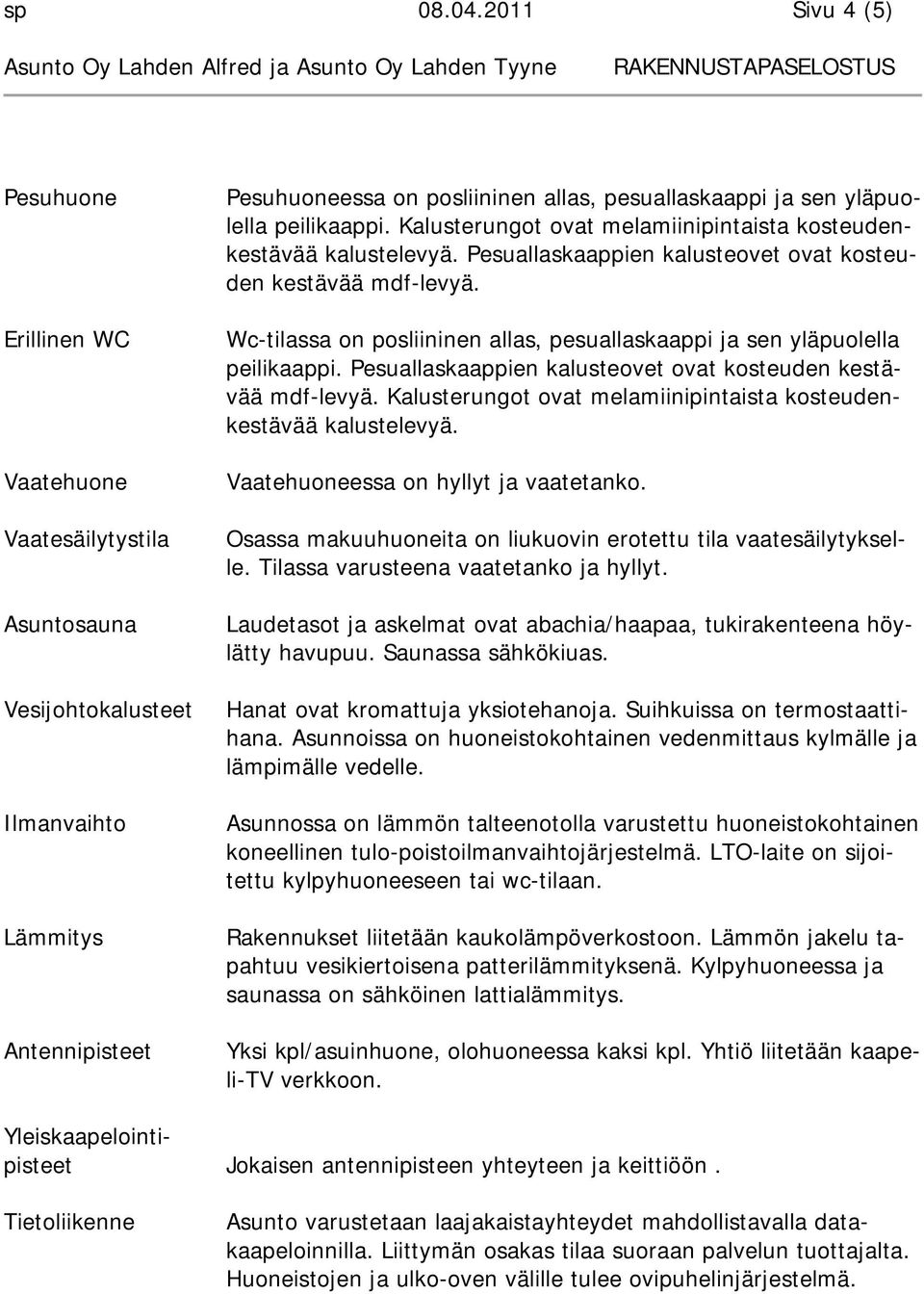 yläpuolella peilikaappi. Kalusterungot ovat melamiinipintaista kosteudenkestävää kalustelevyä. Pesuallaskaappien kalusteovet ovat kosteuden kestävää mdf-levyä.