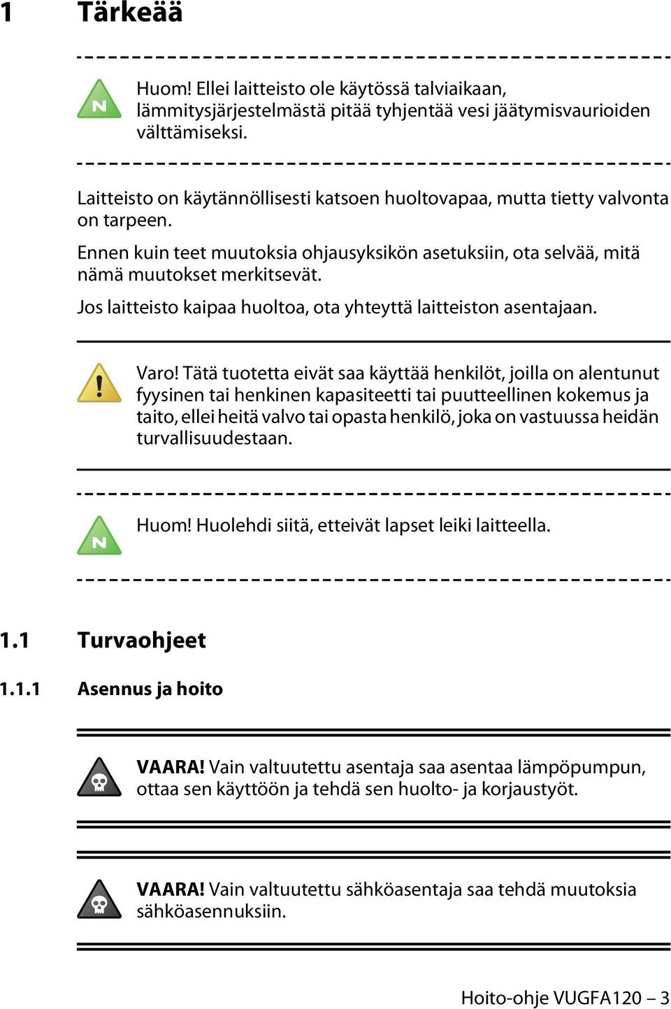 Jos laitteisto kaipaa huoltoa, ota yhteyttä laitteiston asentajaan. Varo!