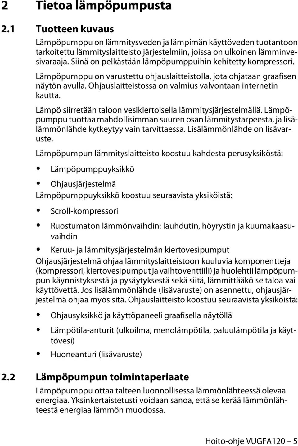 Ohjauslaitteistossa on valmius valvontaan internetin kautta. Lämpö siirretään taloon vesikiertoisella lämmitysjärjestelmällä.