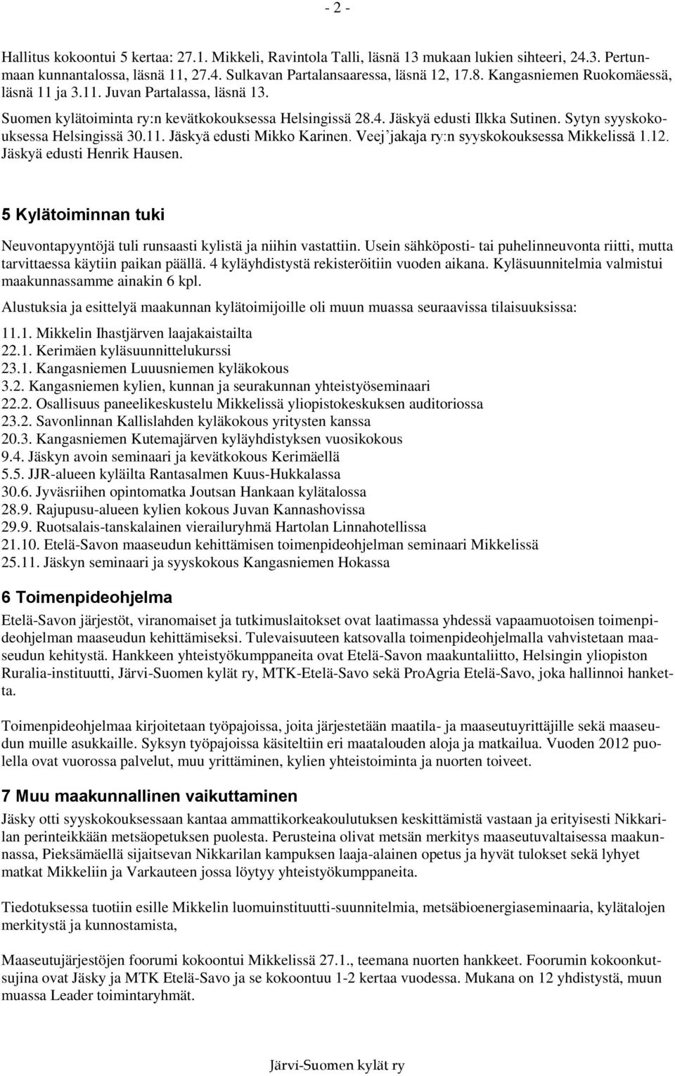 11. Jäskyä edusti Mikko Karinen. Veej jakaja ry:n syyskokouksessa Mikkelissä 1.12. Jäskyä edusti Henrik Hausen. 5 Kylätoiminnan tuki Neuvontapyyntöjä tuli runsaasti kylistä ja niihin vastattiin.