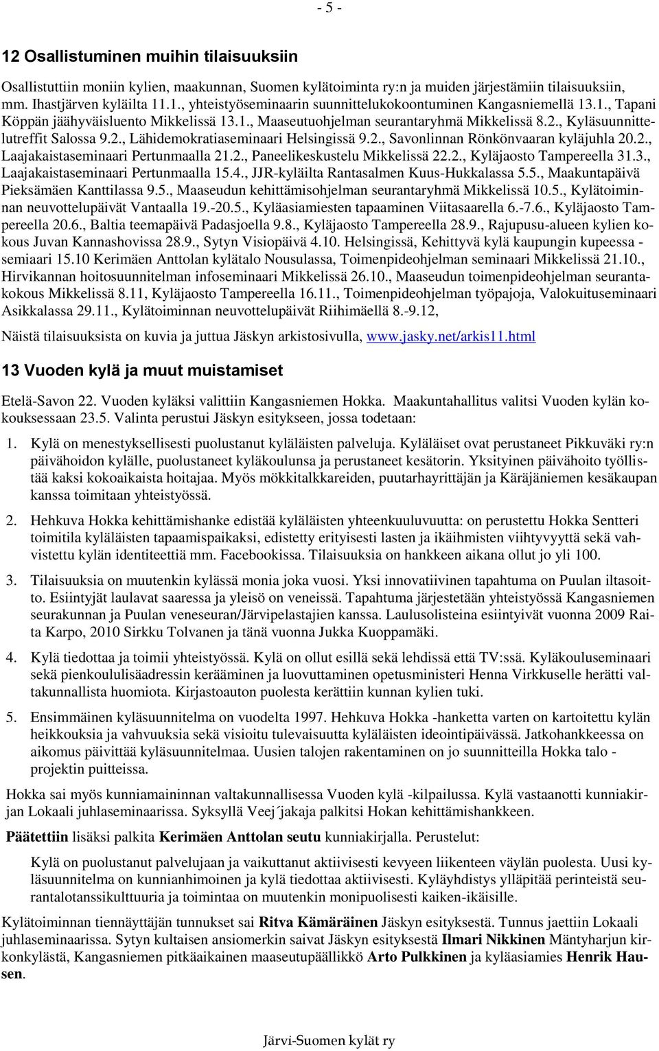 2., Laajakaistaseminaari Pertunmaalla 21.2., Paneelikeskustelu Mikkelissä 22.2., Kyläjaosto Tampereella 31.3., Laajakaistaseminaari Pertunmaalla 15.4., JJR-kyläilta Rantasalmen Kuus-Hukkalassa 5.5., Maakuntapäivä Pieksämäen Kanttilassa 9.