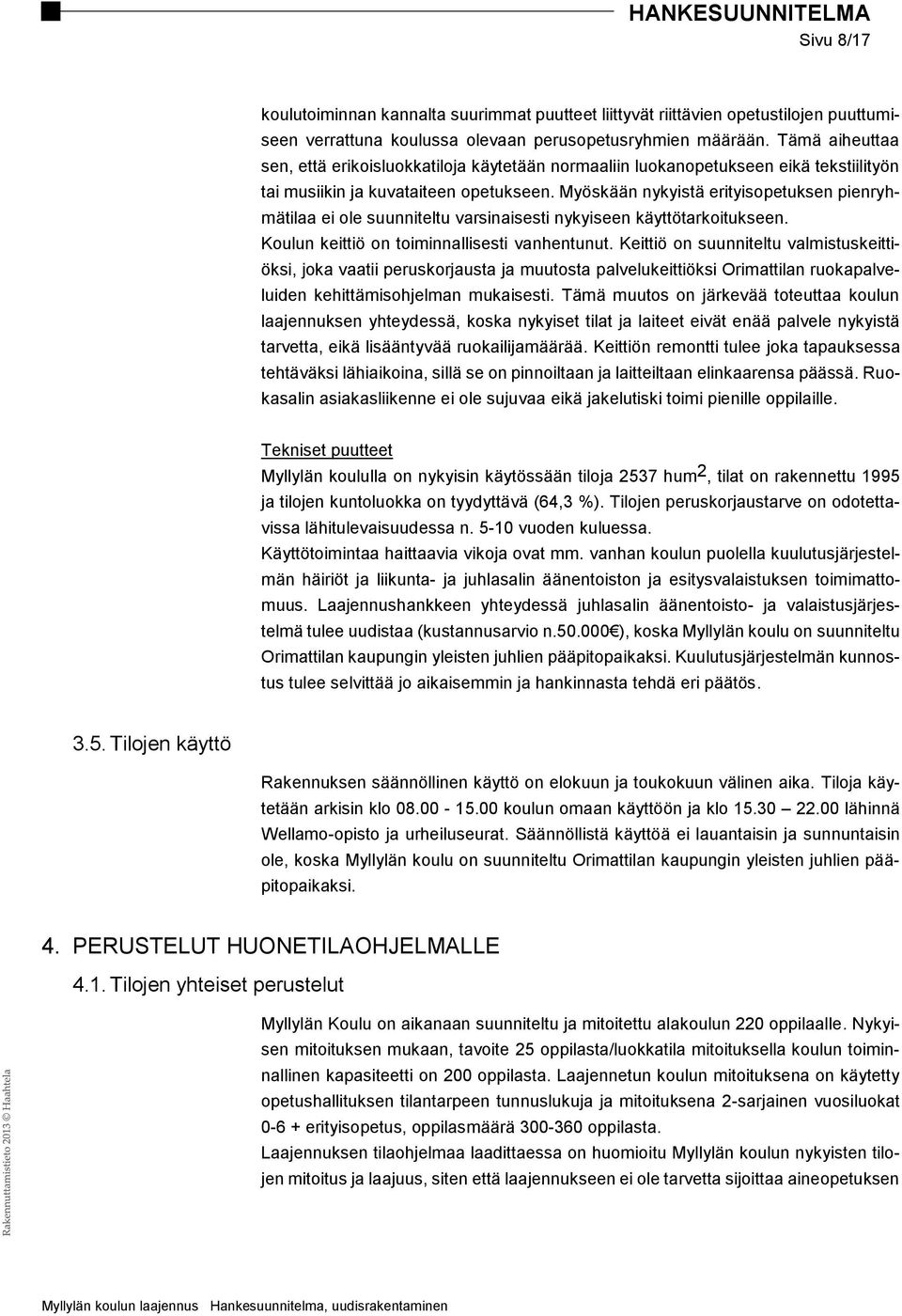 Myöskään nykyistä erityisopetuksen pienryhmätilaa ei ole suunniteltu varsinaisesti nykyiseen käyttötarkoitukseen. Koulun keittiö on toiminnallisesti vanhentunut.