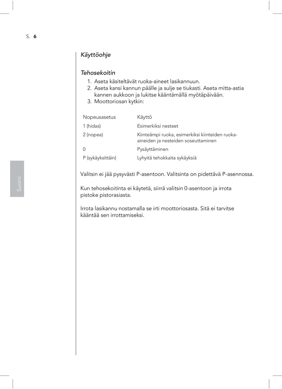 Moottoriosan kytkin: Nopeusasetus Käyttö 1 (hidas) Esimerkiksi nesteet 2 (nopea) Kiinteämpi ruoka, esimerkiksi kiinteiden ruokaaineiden ja nesteiden soseuttaminen 0