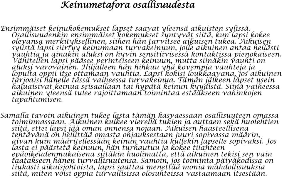 Aikuisen sylistä lapsi siirtyy keinumaan turvakeinuun, jolle aikuinen antaa hellästi vauhtia ja ainakin aluksi on hyvin sensitiivisessä kontaktissa pienokaiseen.